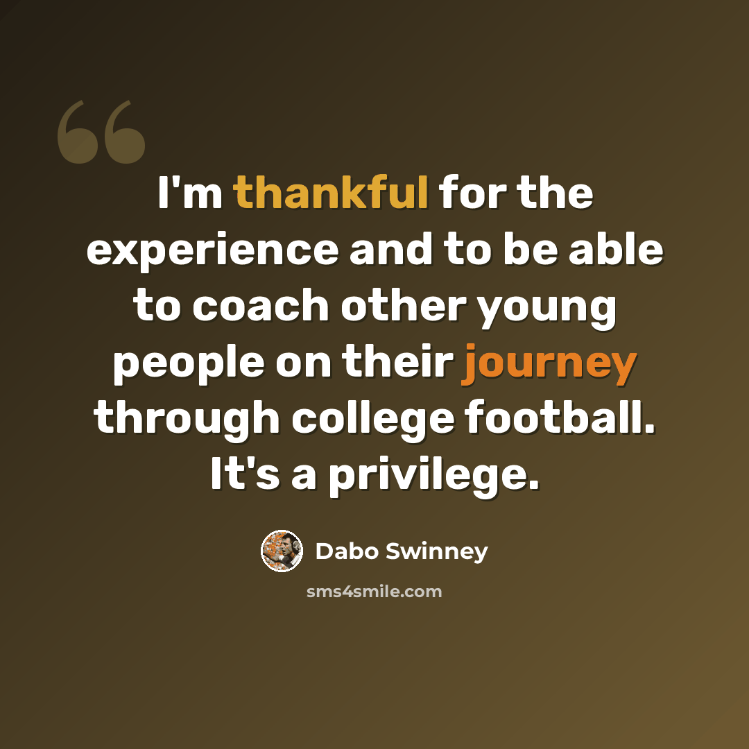 “I'm thankful for the experience and to be able to coach other young people on their journey through college football. It's a privilege.” quote by Dabo Swinney