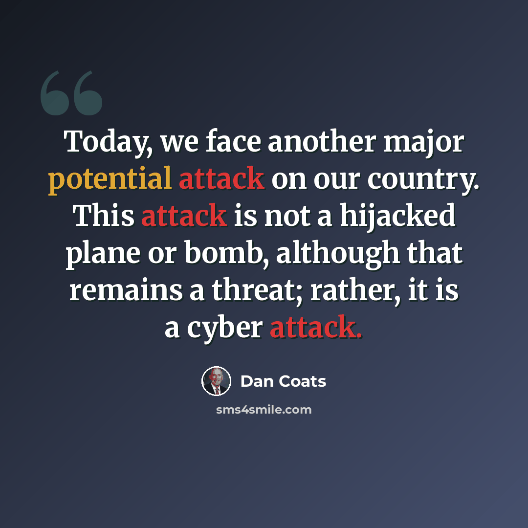 “Today, we face another major potential attack on our country. This attack is not a hijacked plane or bomb, although that remains a threat; rather, it is a cyber attack.” quote by Dan Coats