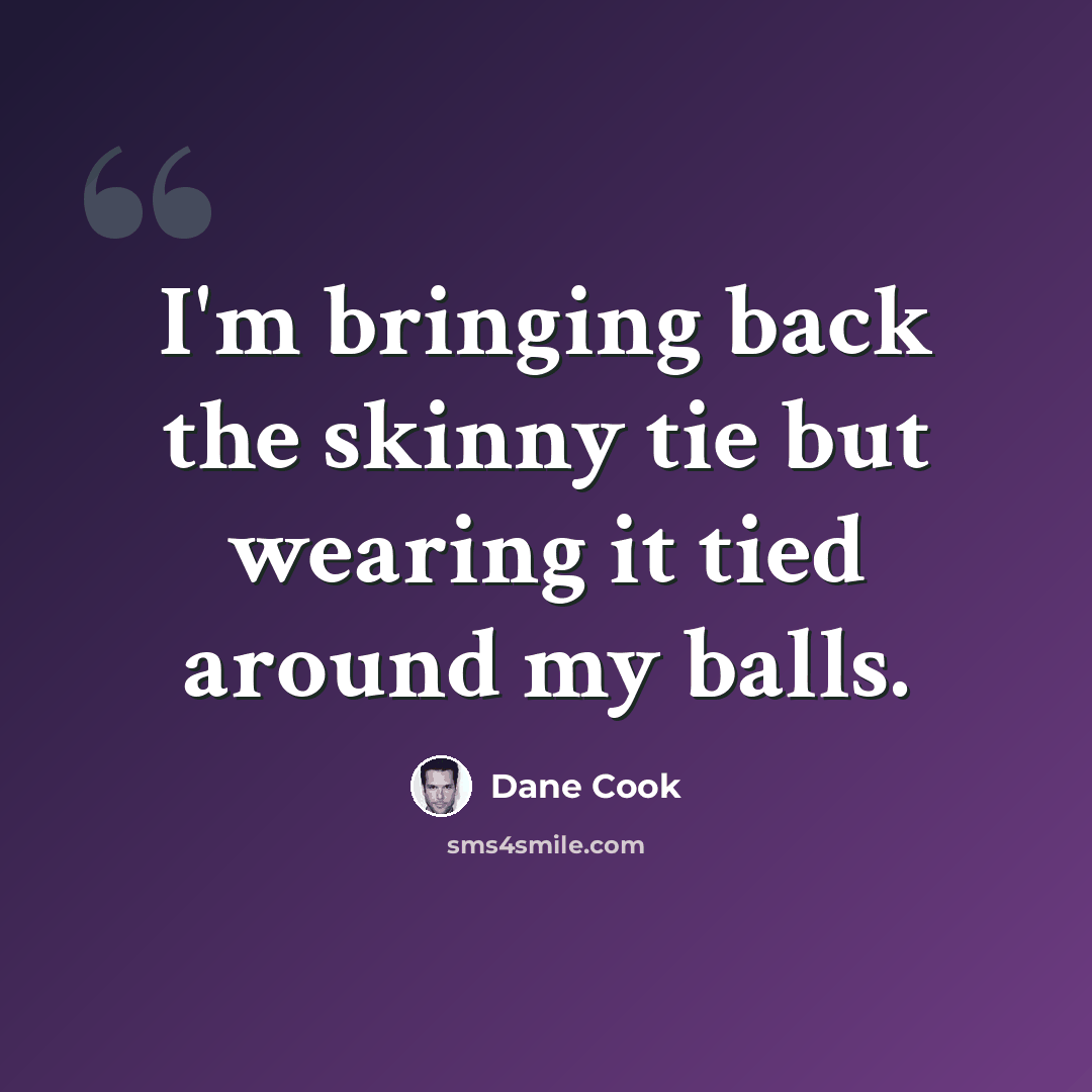 “I'm bringing back the skinny tie but wearing it tied around my balls.” quote by Dane Cook