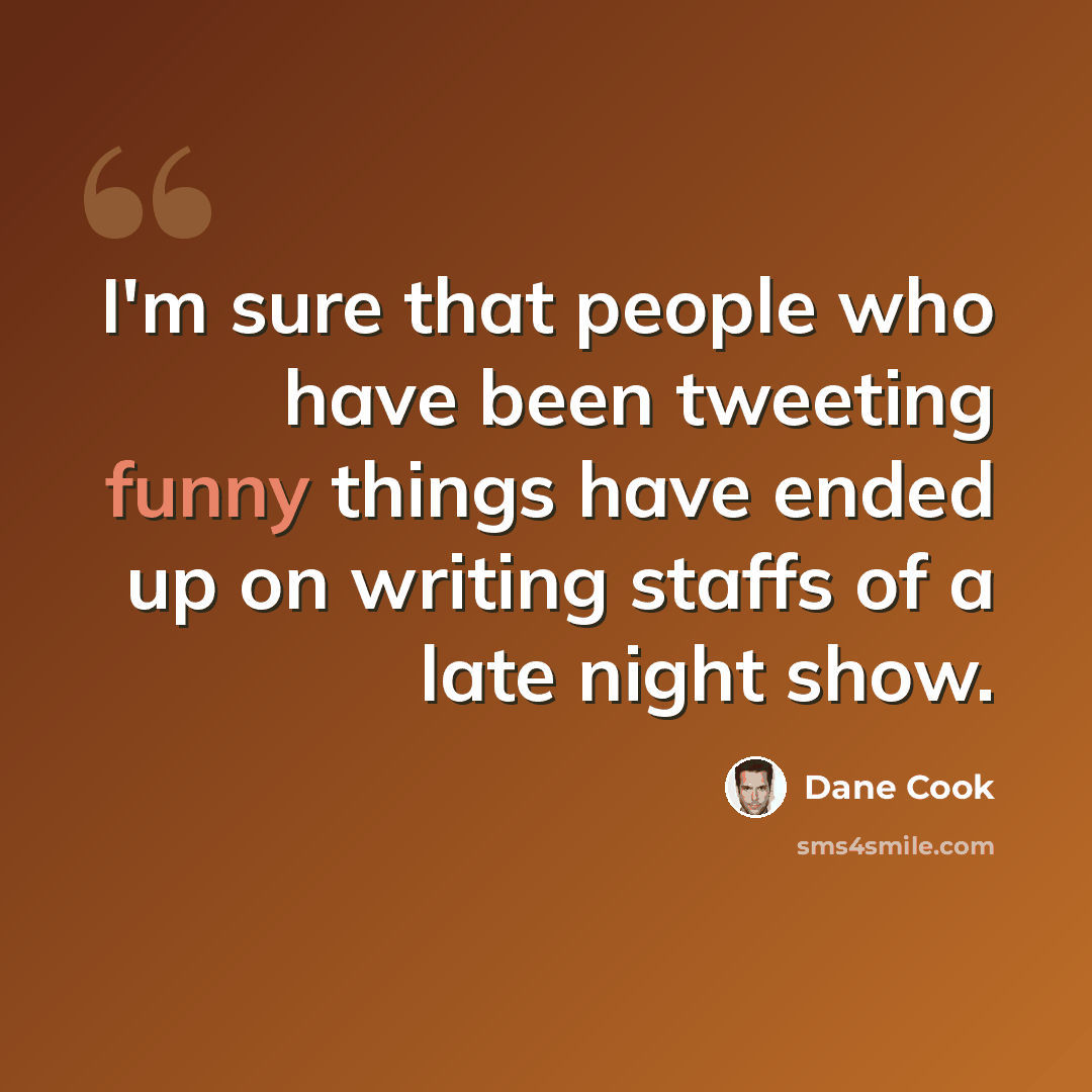 “I'm sure that people who have been tweeting funny things have ended up on writing staffs of a late night show.” quote by Dane Cook