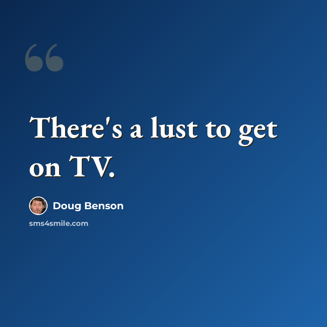 “There's a lust to get on TV.” quote by Doug Benson