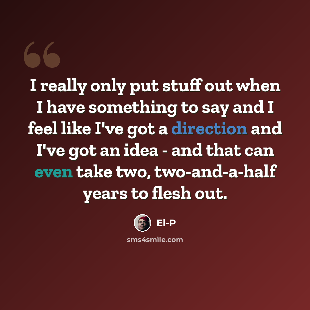 “I really only put stuff out when I have something to say and I feel like I've got a direction and I've got an idea - and that can even take two, two-and-a-half years to flesh out.” quote by El-P