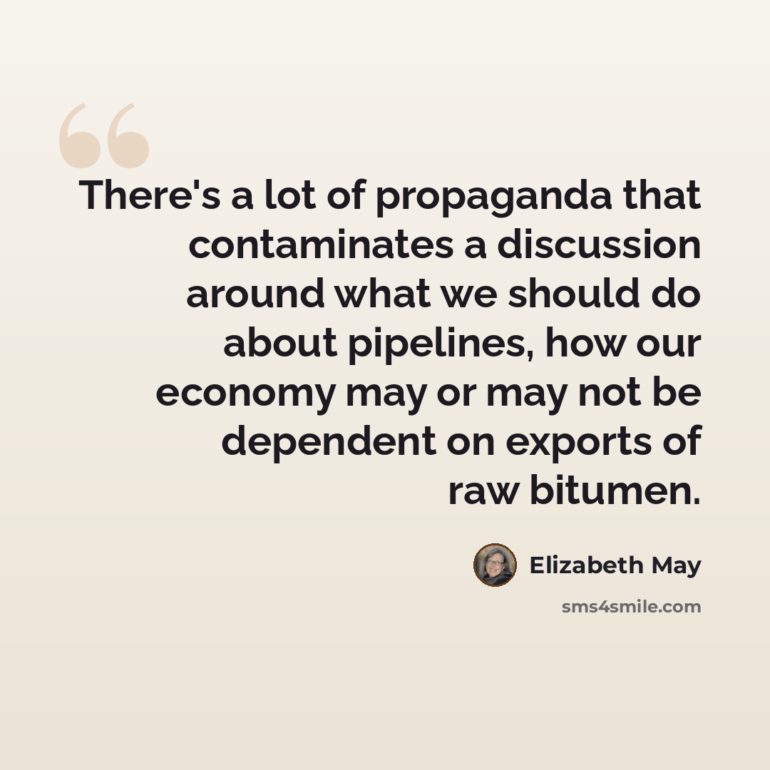 “There's a lot of propaganda that contaminates a discussion around what we should do about pipelines, how our economy may or may not be dependent on exports of raw bitumen.” quote by Elizabeth May