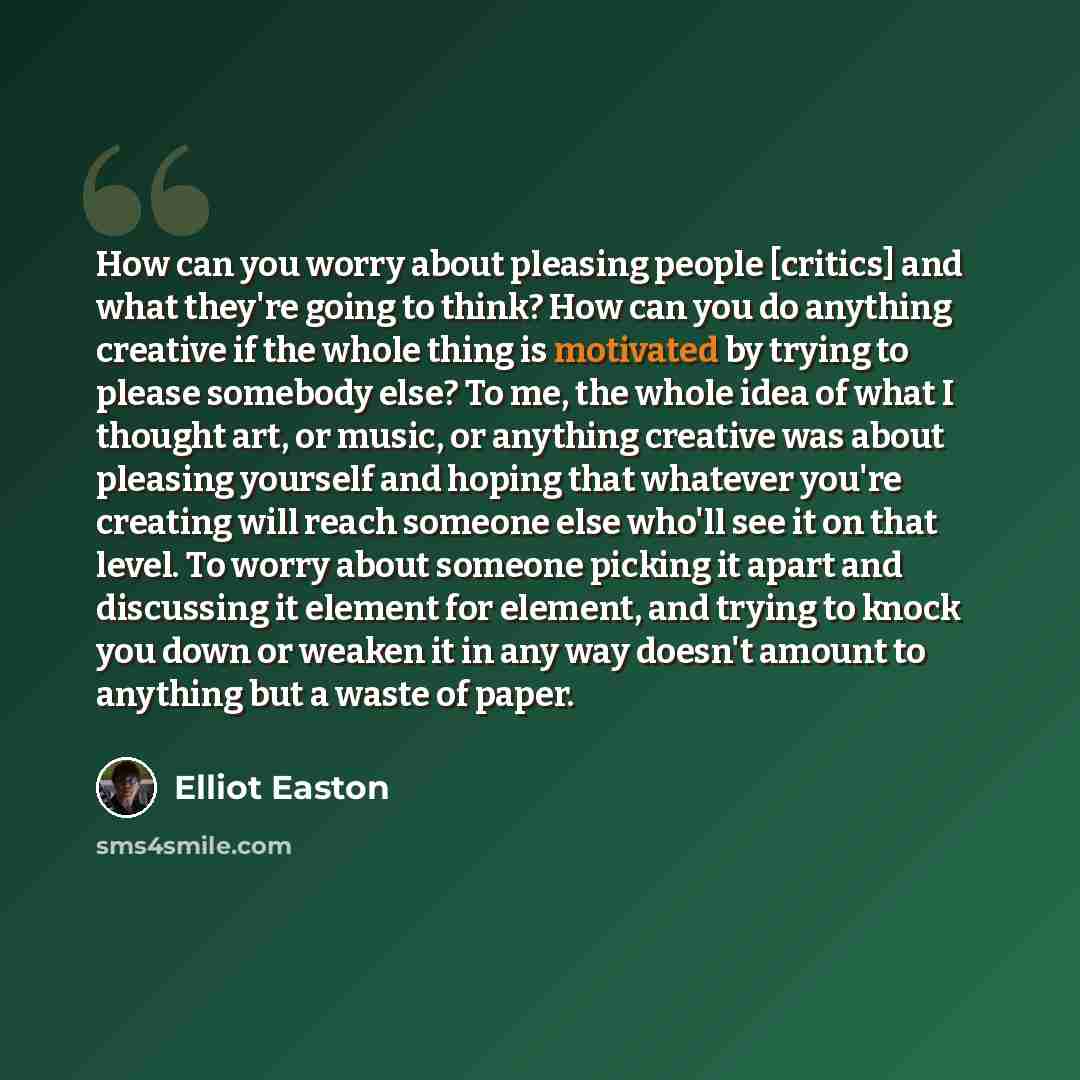 “How can you worry about pleasing people [critics] and what they're going to think? How can you do anything creative if the whole thing is motivated by trying to please somebody else? To me, the whole idea of what I thought art, or music, or anything creative was about pleasing yourself and hoping…” quote by Elliot Easton