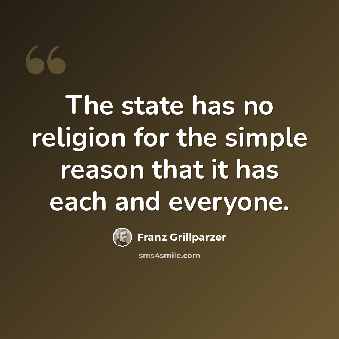 “The state has no religion for the simple reason that it has each and everyone.” quote by Franz Grillparzer