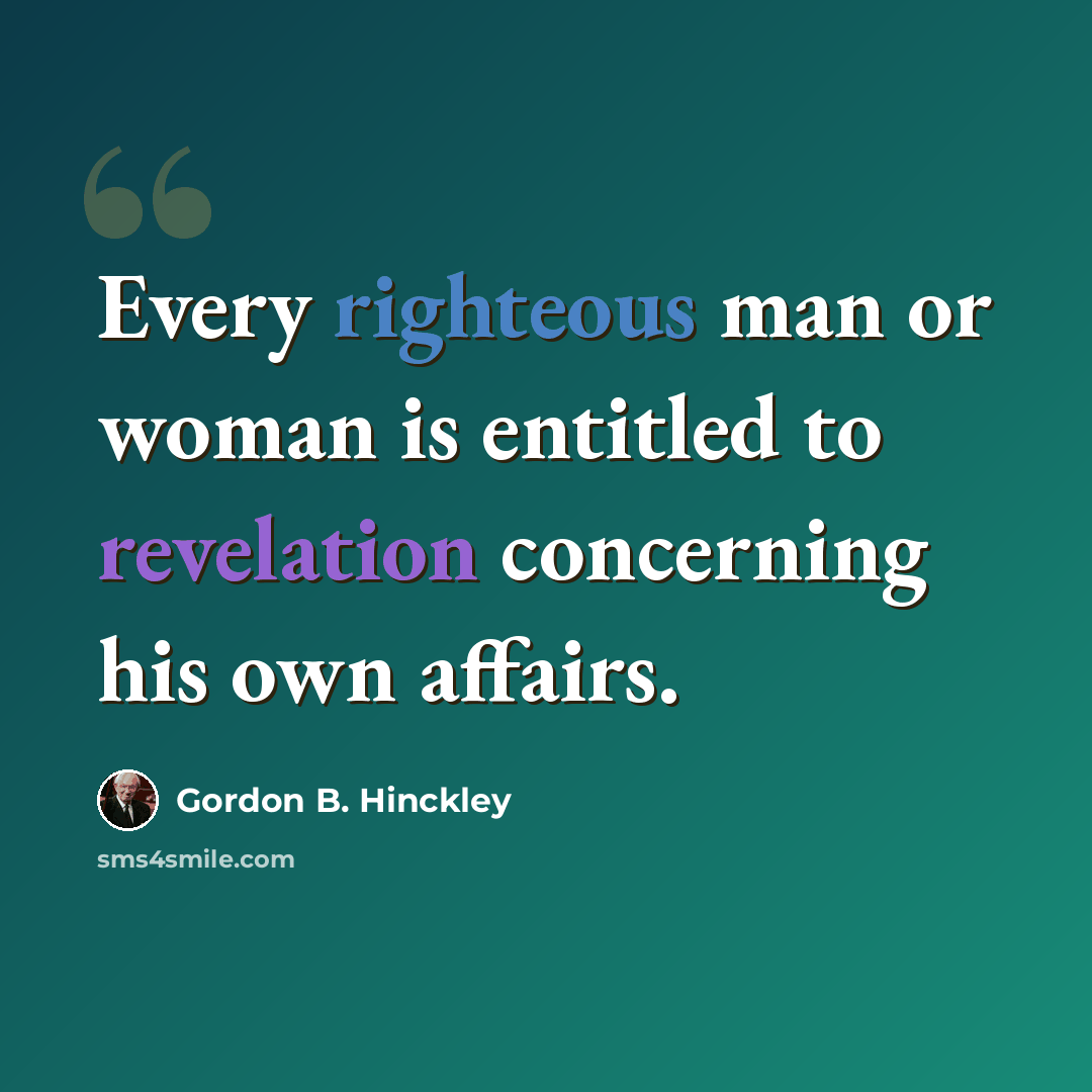 “Every righteous man or woman is entitled to revelation concerning his own affairs.” quote by Gordon B. Hinckley