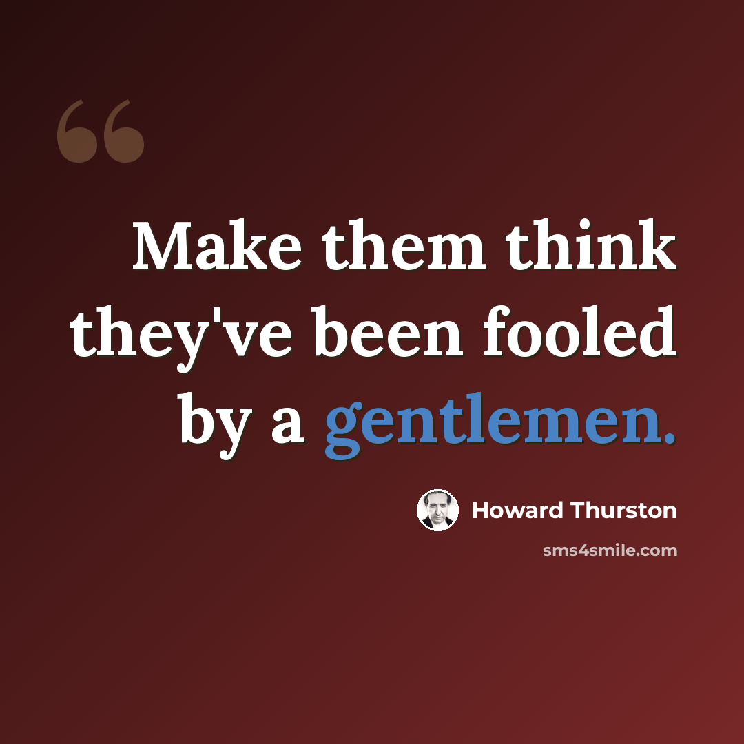 “Make them think they've been fooled by a gentlemen.” quote by Howard Thurston