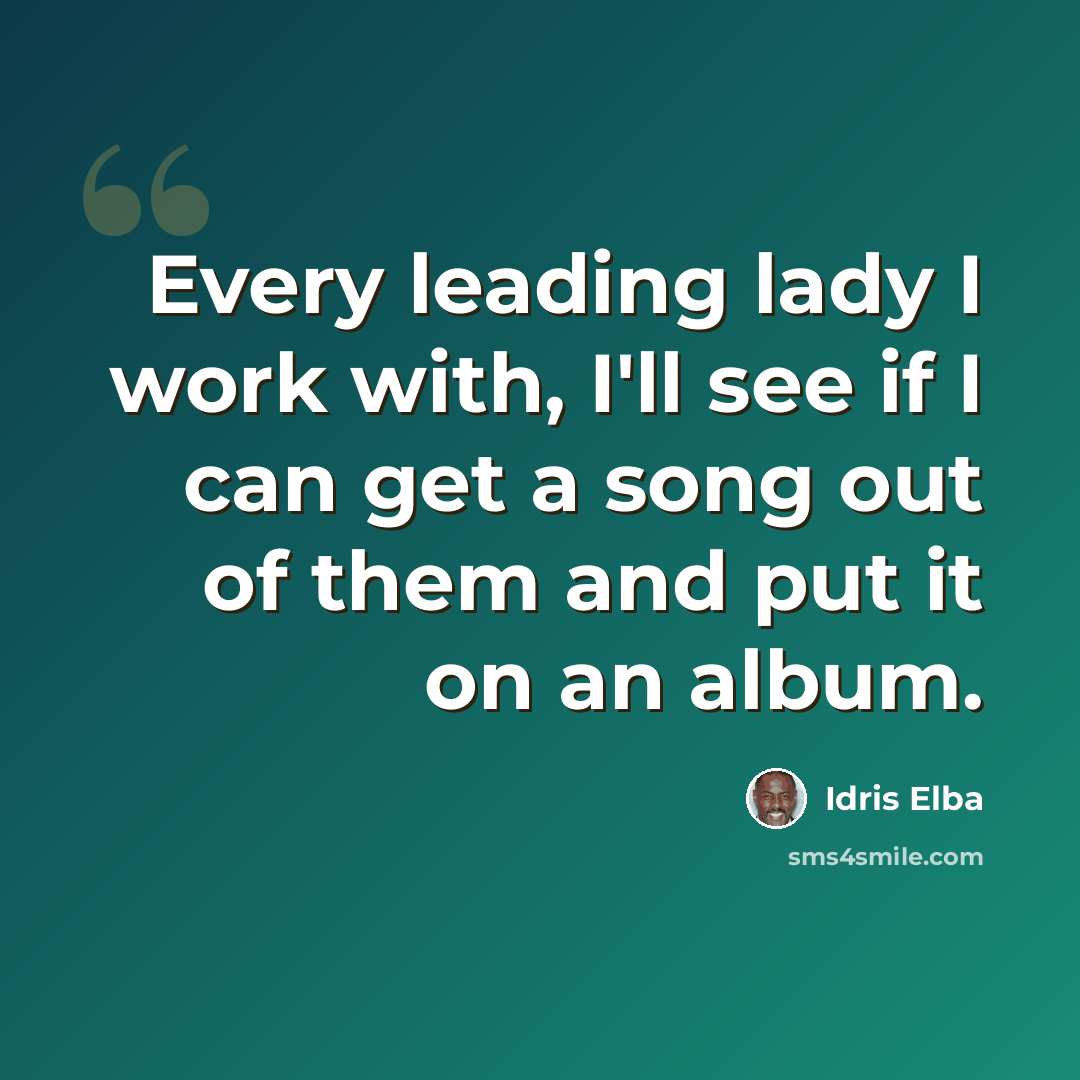 “Every leading lady I work with, I'll see if I can get a song out of them and put it on an album.” quote by Idris Elba