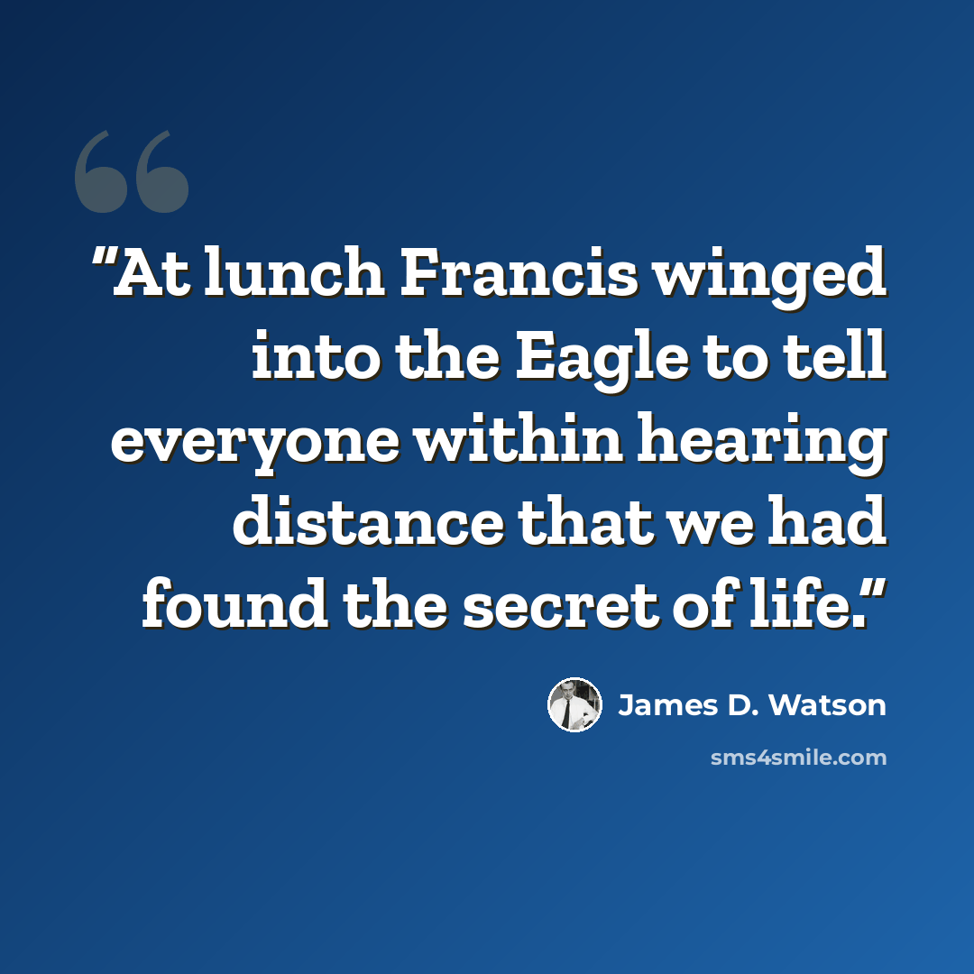 “At lunch Francis winged into the Eagle to tell everyone within hearing distance that we had found the secret of life.” quote by James D. Watson