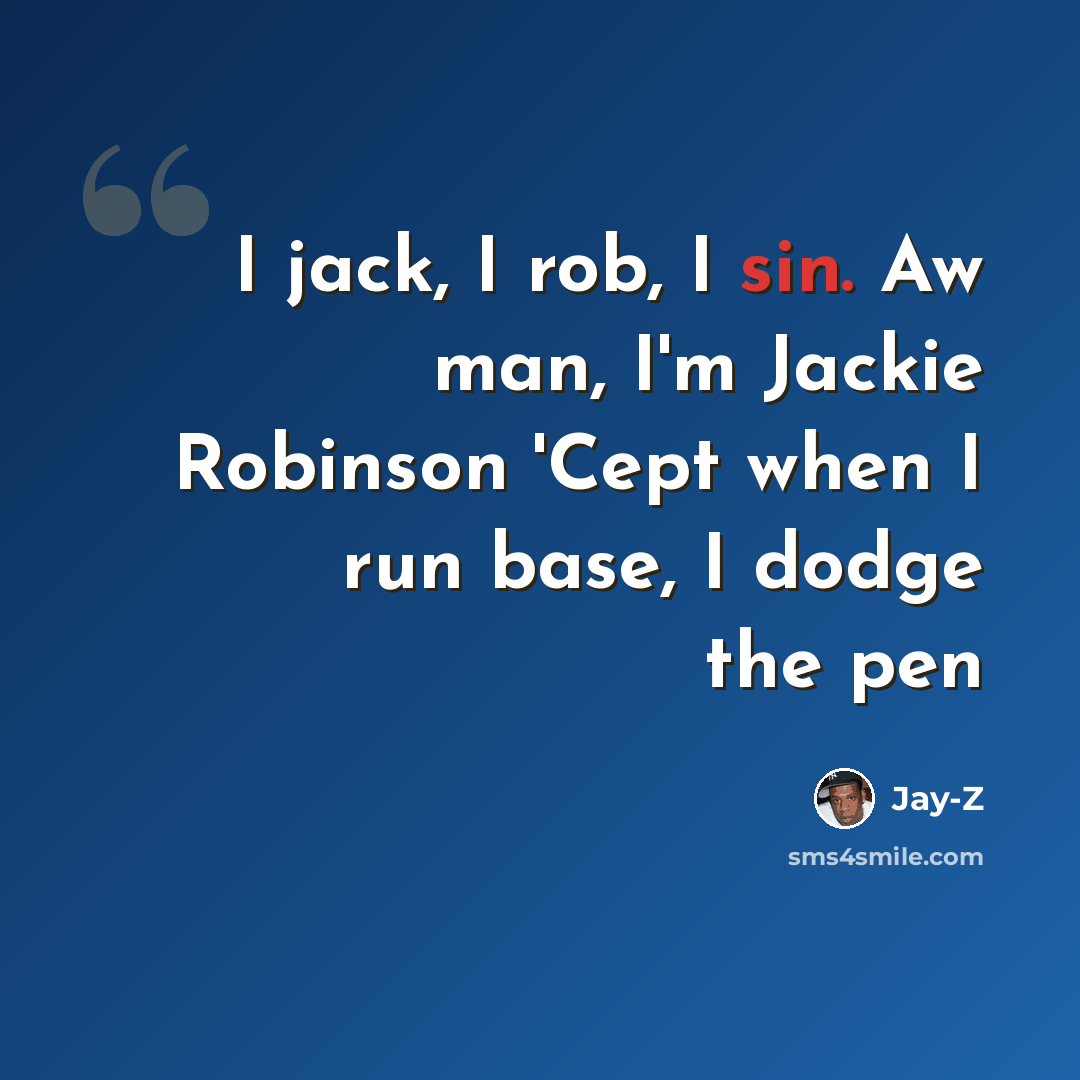 “I jack, I rob, I sin. Aw man, I'm Jackie Robinson 'Cept when I run base, I dodge the pen” quote by Jay-Z