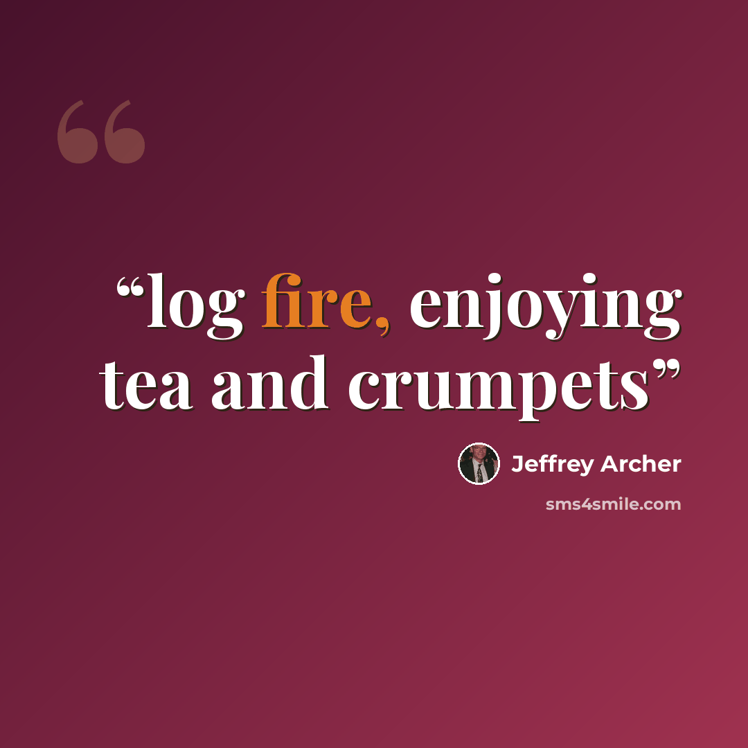 “log fire, enjoying tea and crumpets” quote by Jeffrey Archer
