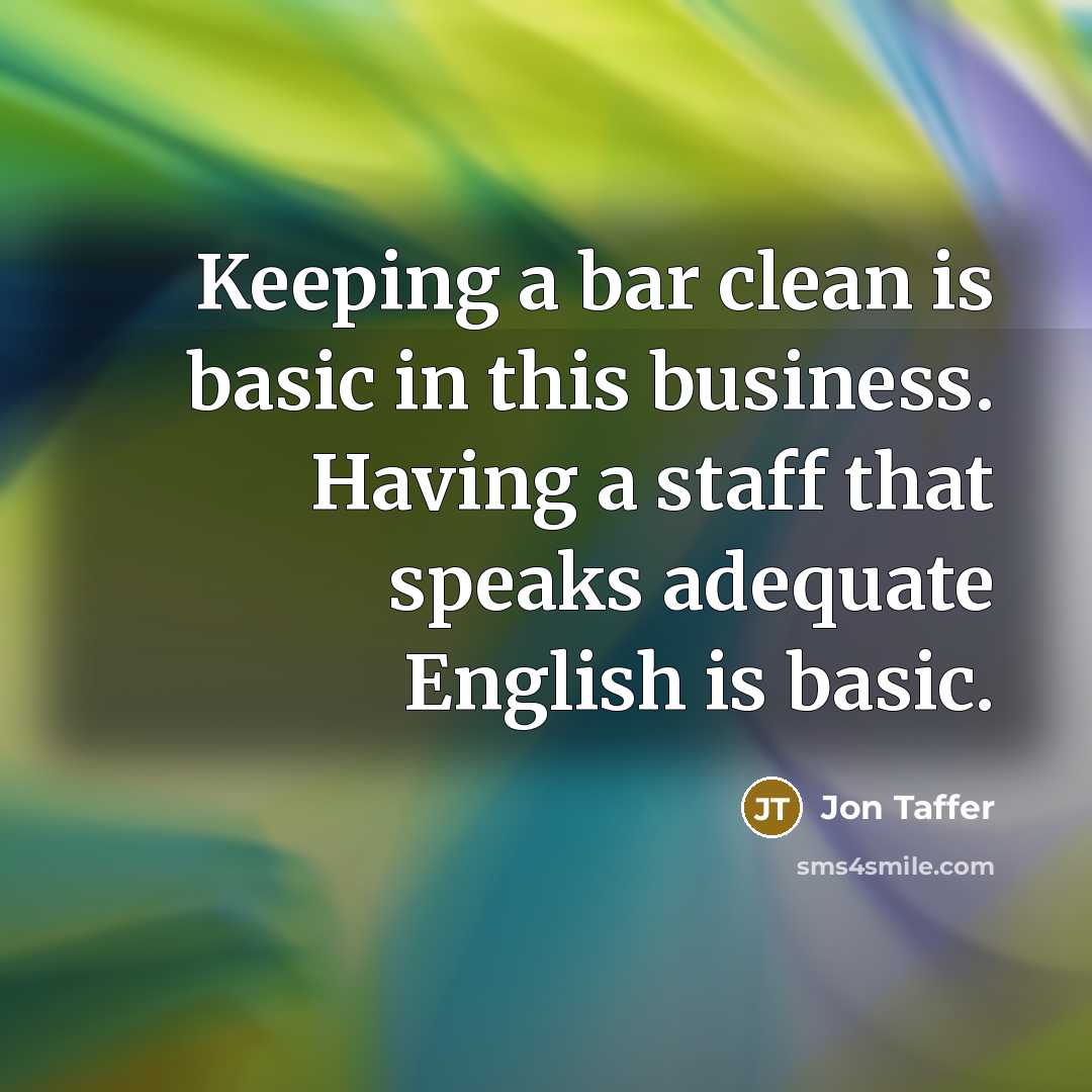 “Keeping a bar clean is basic in this business. Having a staff that speaks adequate English is basic.” quote by Jon Taffer