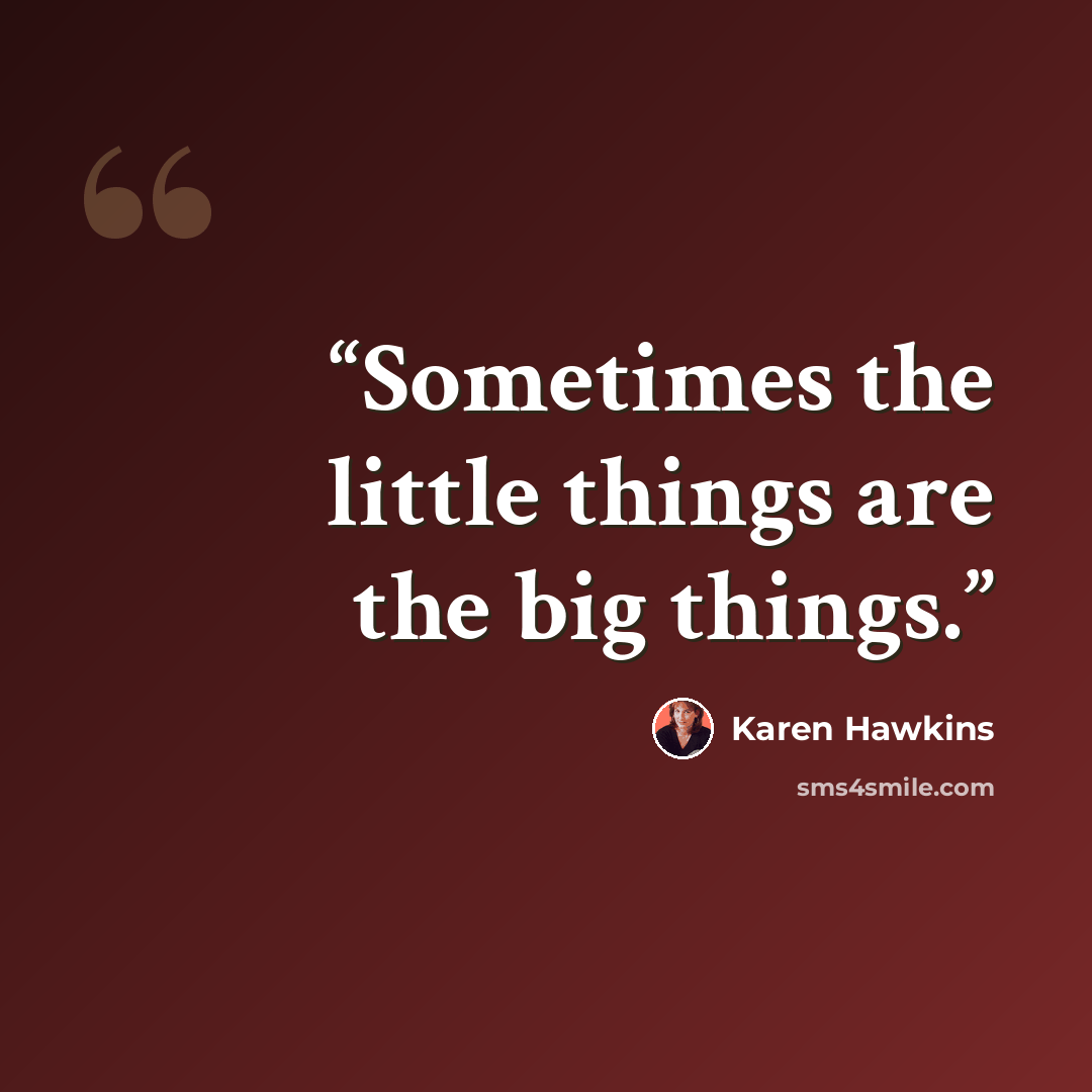 “Sometimes the little things are the big things.” quote by Karen Hawkins