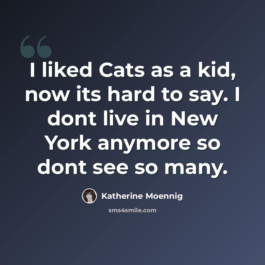 “I liked Cats as a kid, now its hard to say. I dont live in New York anymore so dont see so many.” quote by Katherine Moennig