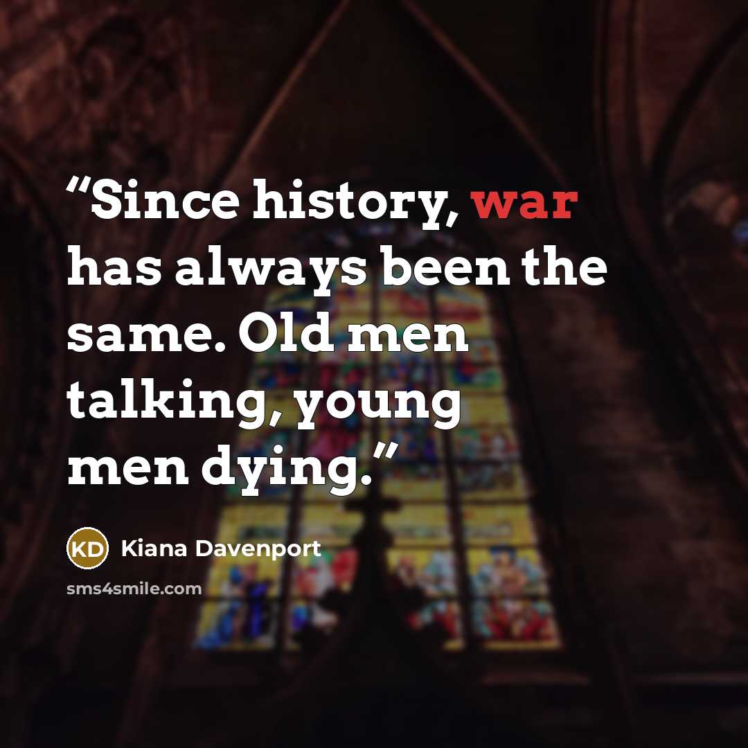 “Since history, war has always been the same. Old men talking, young men dying.” quote by Kiana Davenport