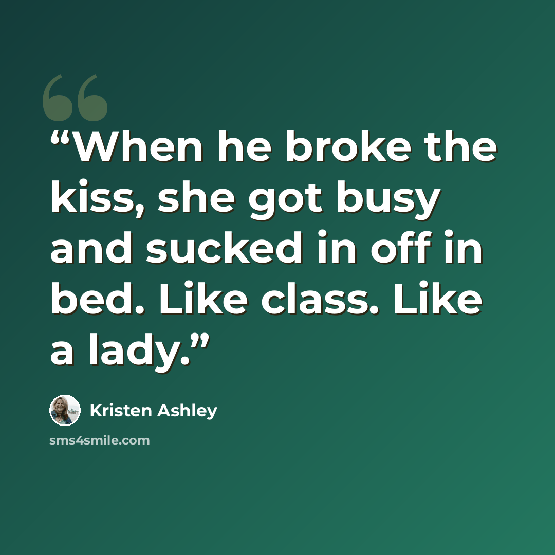 “When he broke the kiss, she got busy and sucked in off in bed. Like class. Like a lady.” quote by Kristen Ashley
