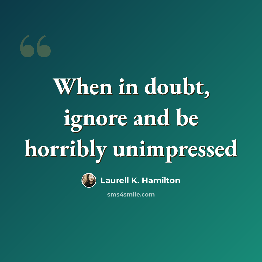 “When in doubt, ignore and be horribly unimpressed” quote by Laurell K. Hamilton