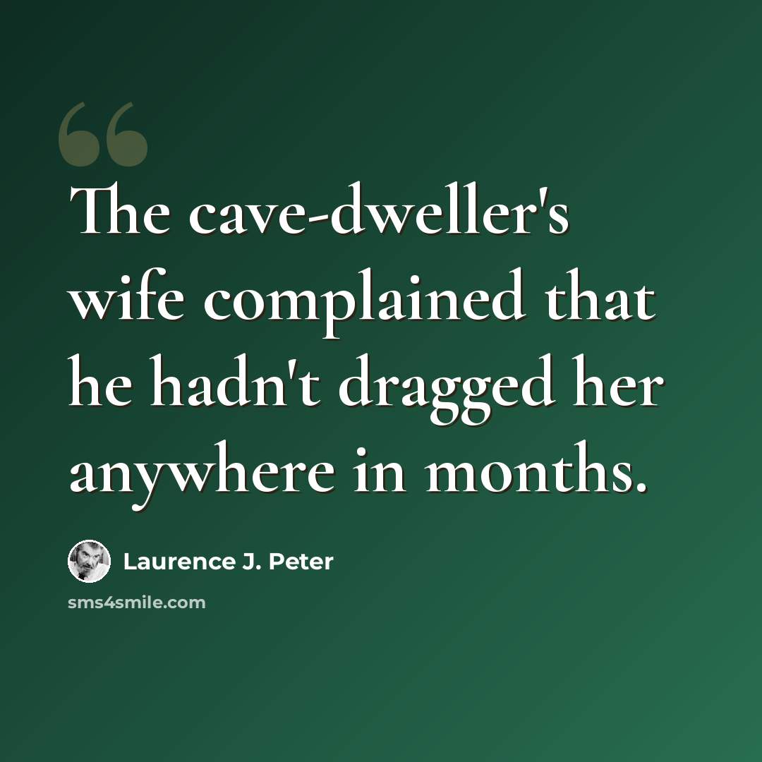 “The cave-dweller's wife complained that he hadn't dragged her anywhere in months.” quote by Laurence J. Peter