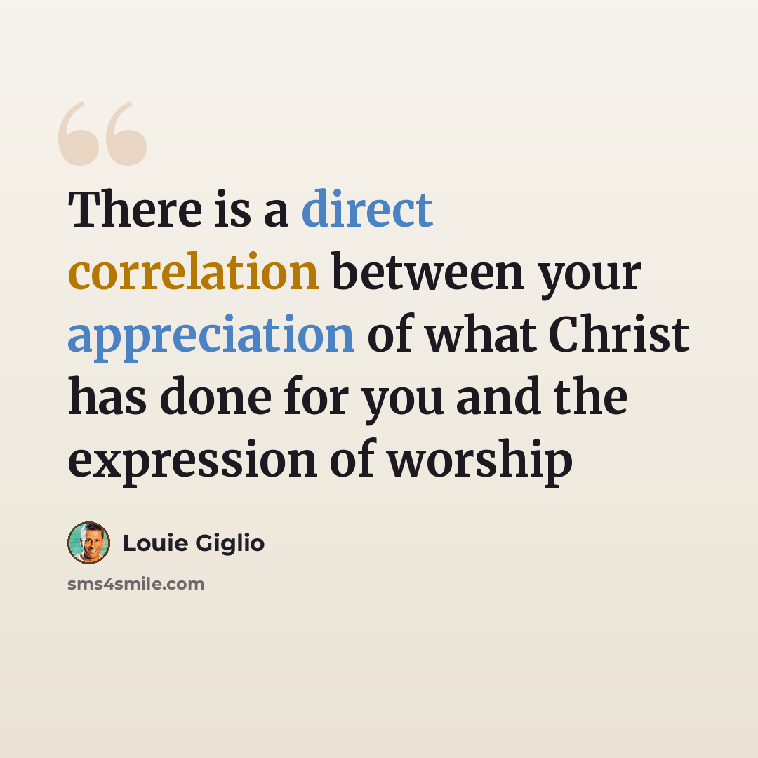 “There is a direct correlation between your appreciation of what Christ has done for you and the expression of worship” quote by Louie Giglio
