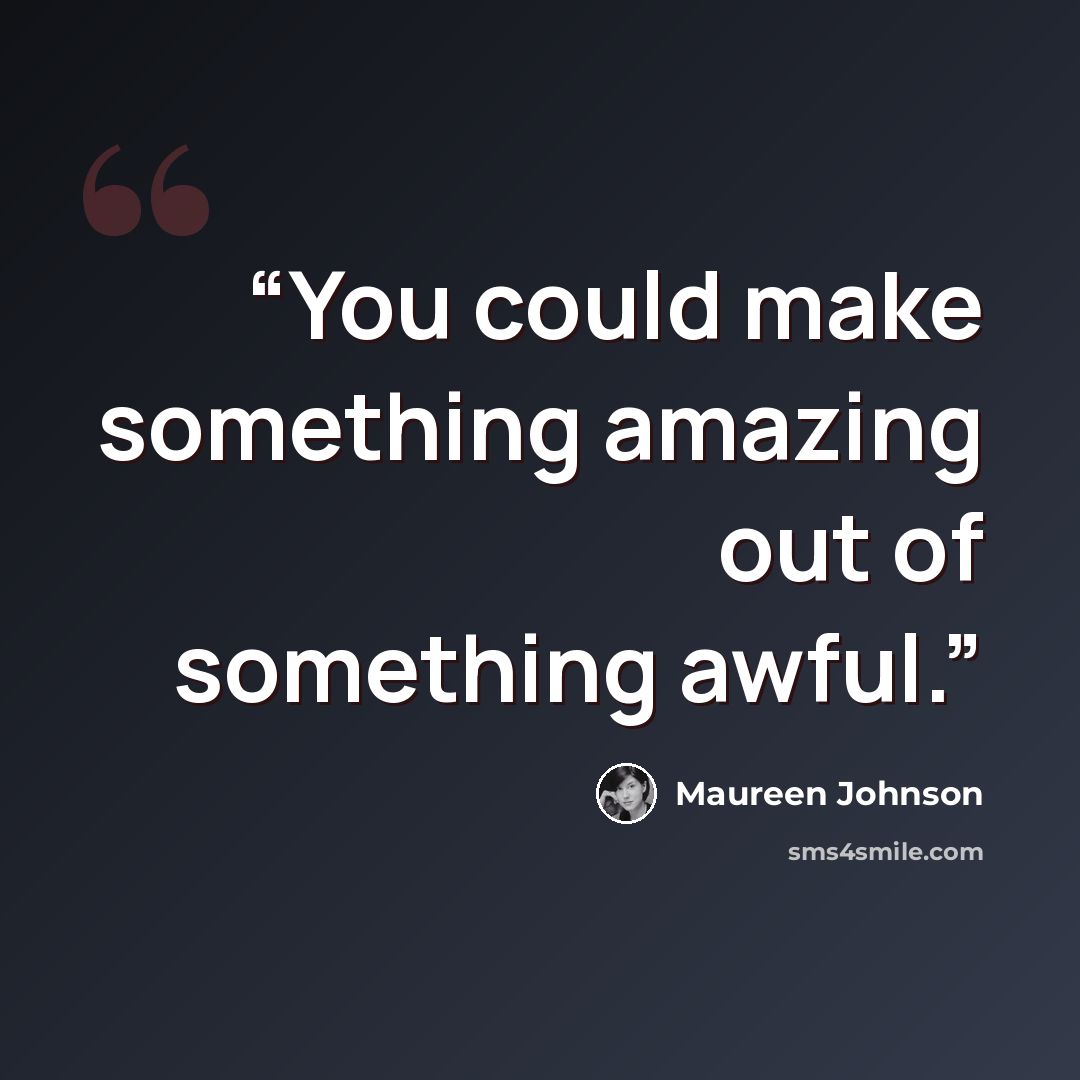 “You could make something amazing out of something awful.” quote by Maureen Johnson