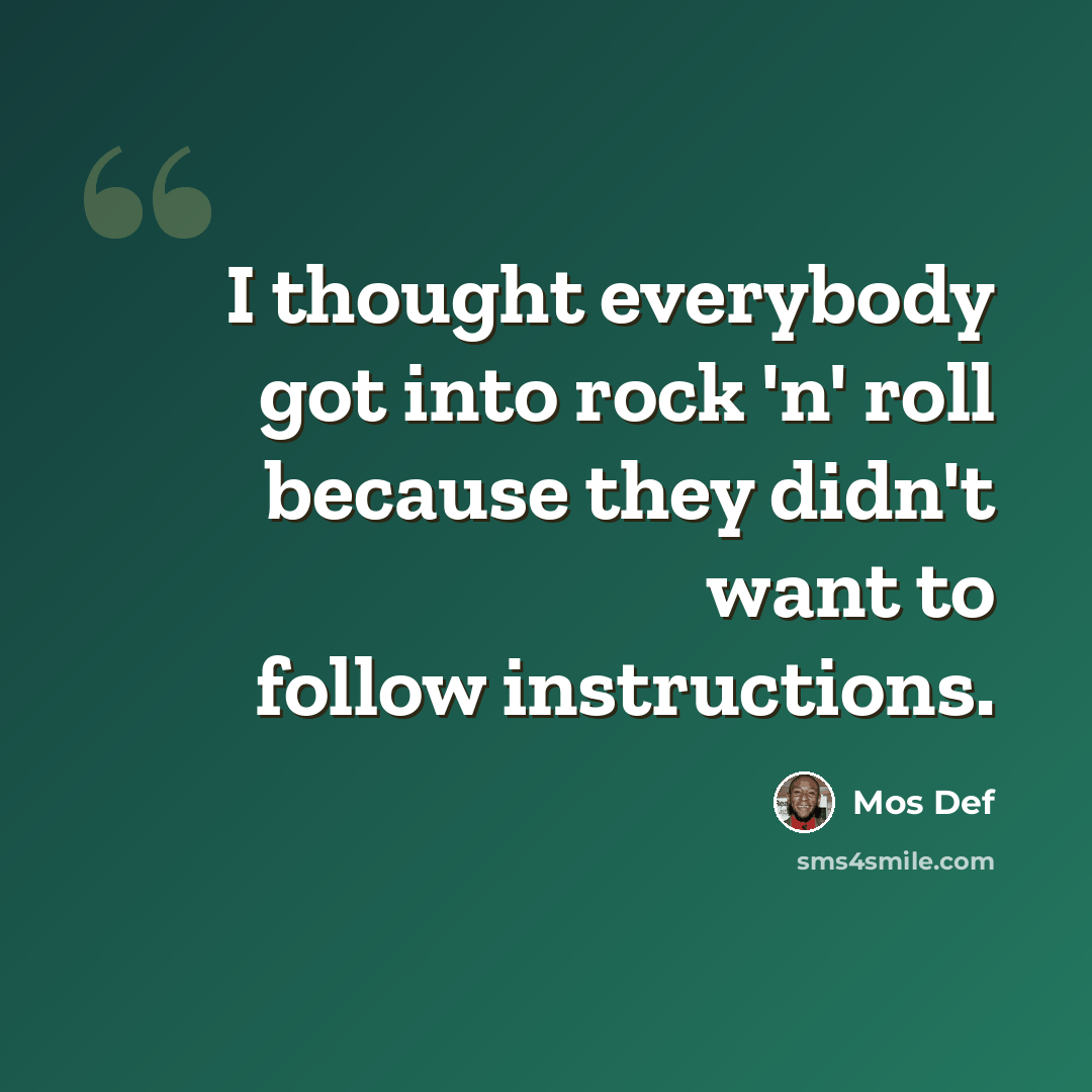 “I thought everybody got into rock 'n' roll because they didn't want to follow instructions.” quote by Mos Def