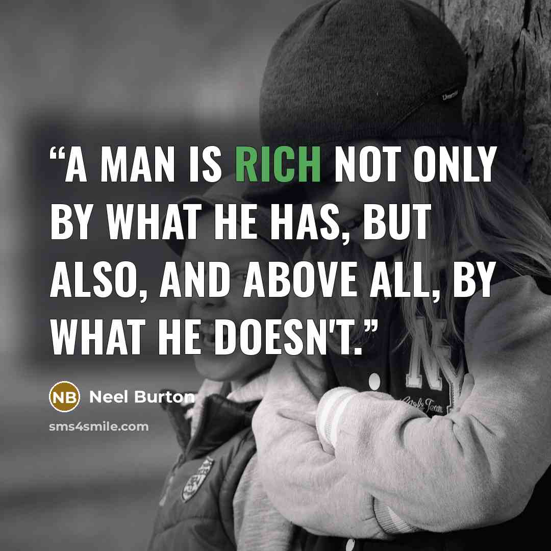 “A man is rich not only by what he has, but also, and above all, by what he doesn't.” quote by Neel Burton