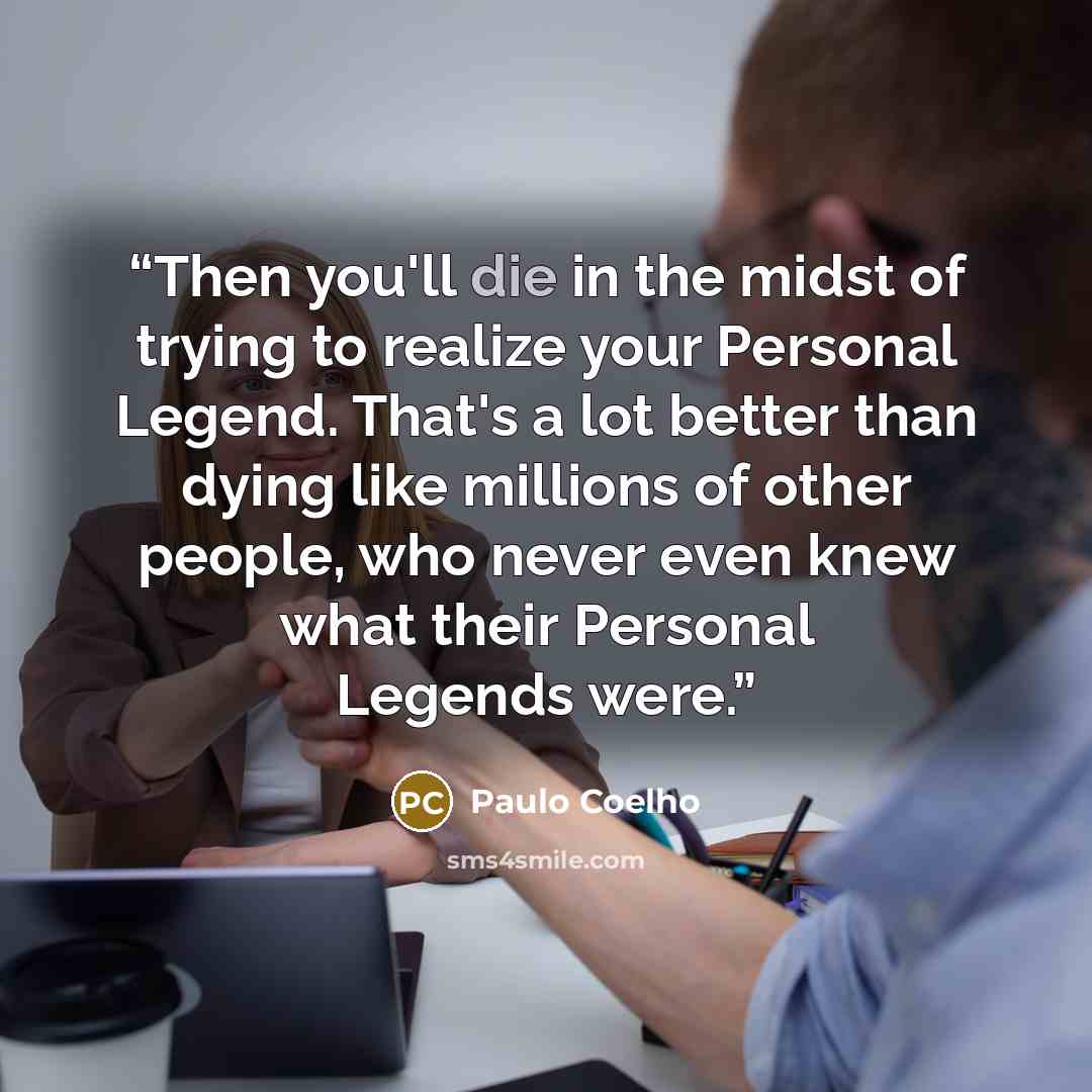 “Then you'll die in the midst of trying to realize your Personal Legend. That's a lot better than dying like millions of other people, who never even knew what their Personal Legends were.” quote by Paulo Coelho