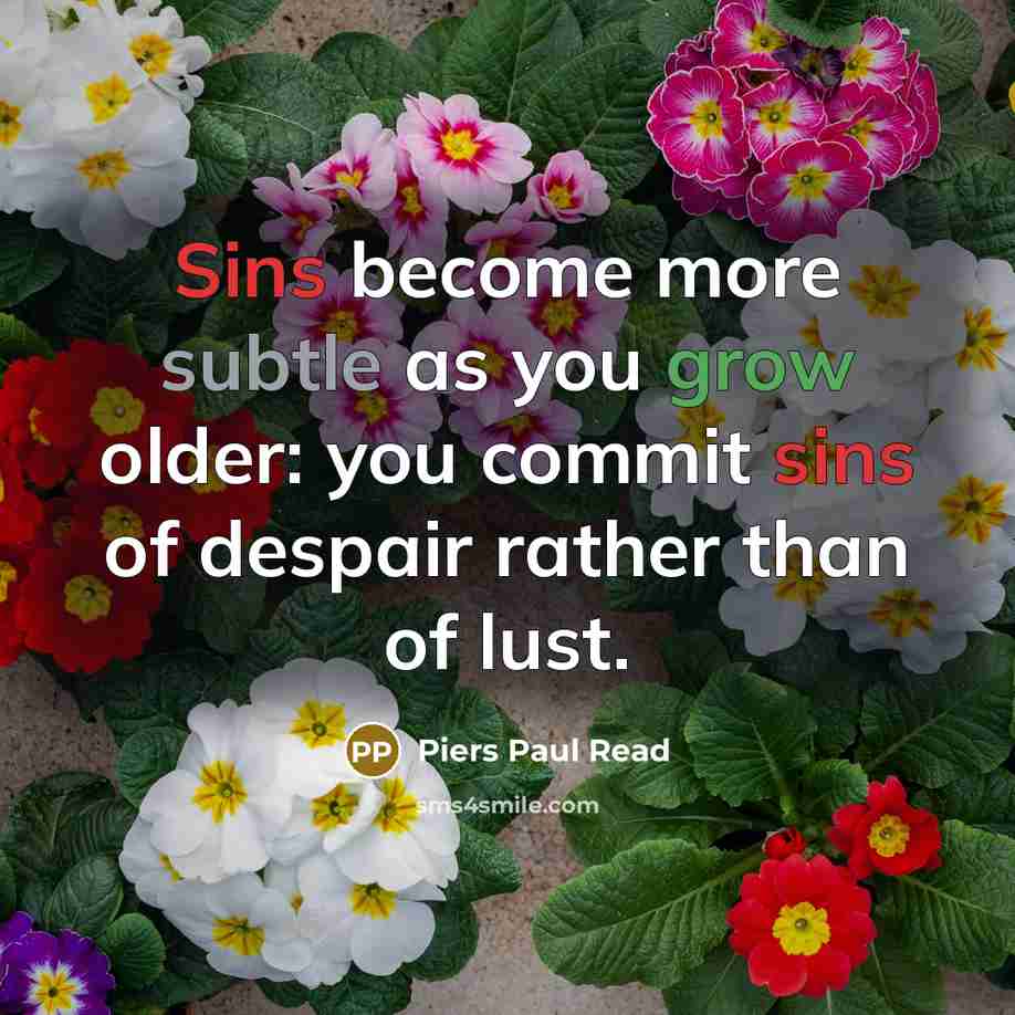 “Sins become more subtle as you grow older: you commit sins of despair rather than of lust.” quote by Piers Paul Read