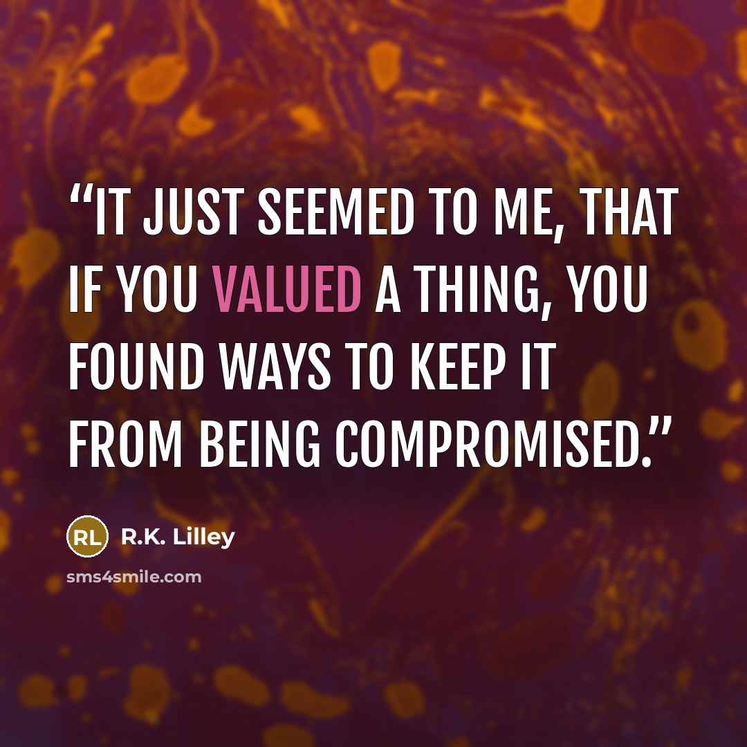“It just seemed to me, that if you valued a thing, you found ways to keep it from being compromised.” quote by R.K. Lilley