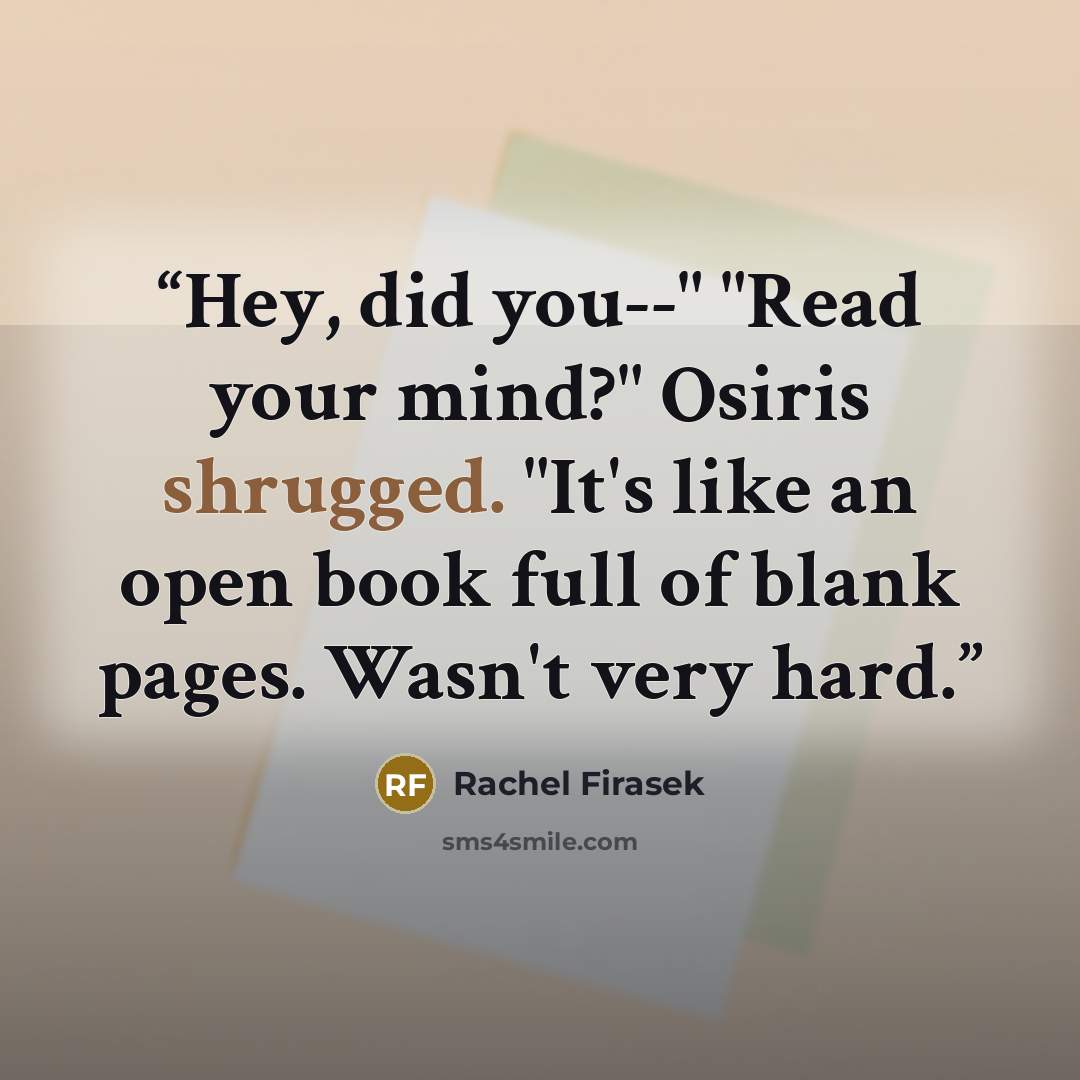 “Hey, did you--" "Read your mind?" Osiris shrugged. "It's like an open book full of blank pages. Wasn't very hard.” quote by Rachel Firasek