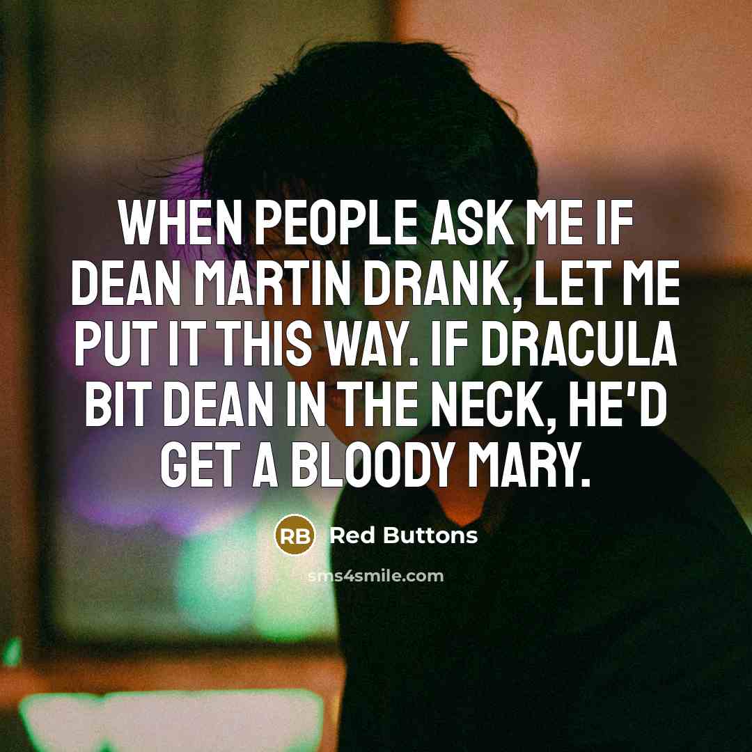 “When people ask me if Dean Martin drank, let me put it this way. If Dracula bit Dean in the neck, he'd get a Bloody Mary.” quote by Red Buttons