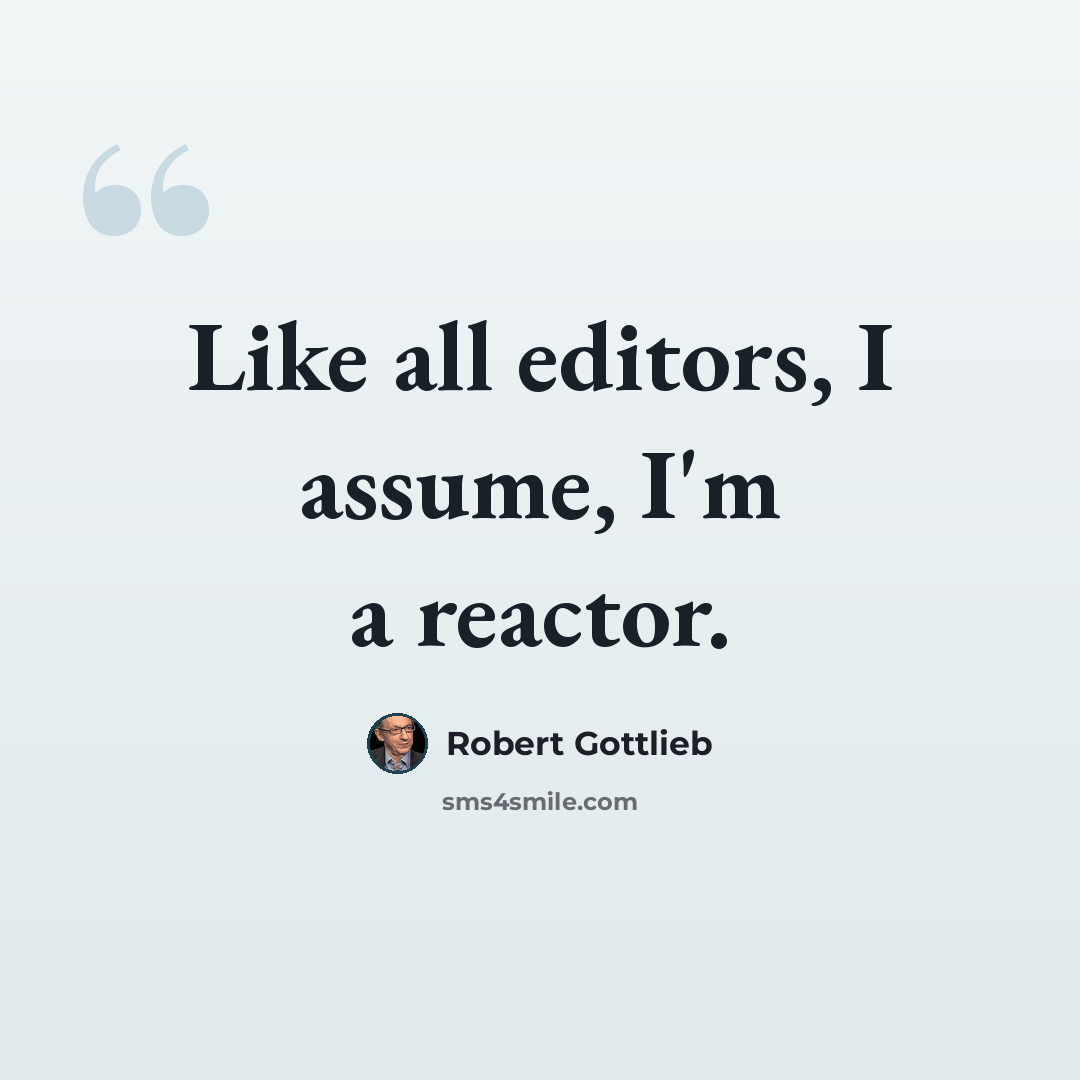 “Like all editors, I assume, I'm a reactor.” quote by Robert Gottlieb