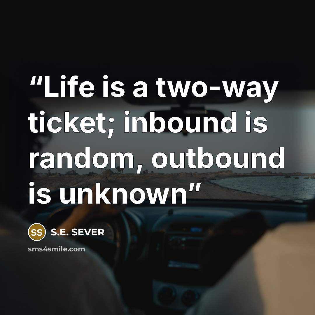 “Life is a two-way ticket; inbound is random, outbound is unknown” quote by S.E. SEVER