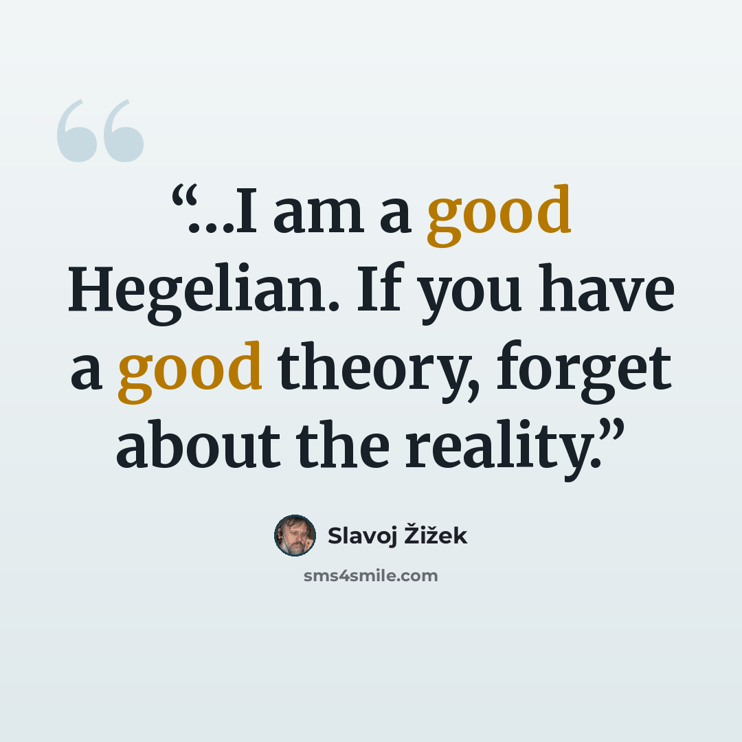 “…I am a good Hegelian. If you have a good theory, forget about the reality.” quote by Slavoj Žižek