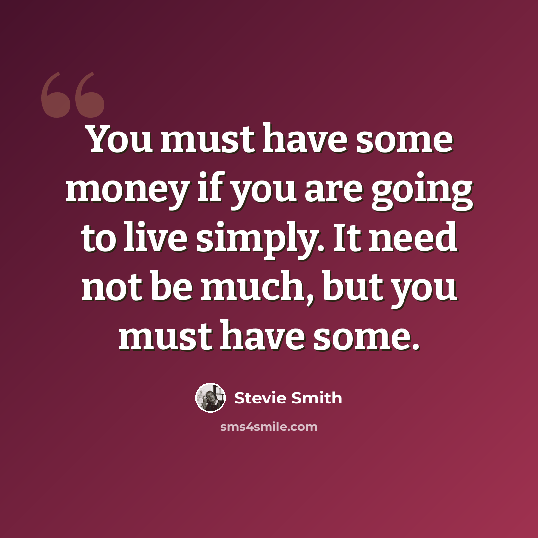 “You must have some money if you are going to live simply. It need not be much, but you must have some.” quote by Stevie Smith