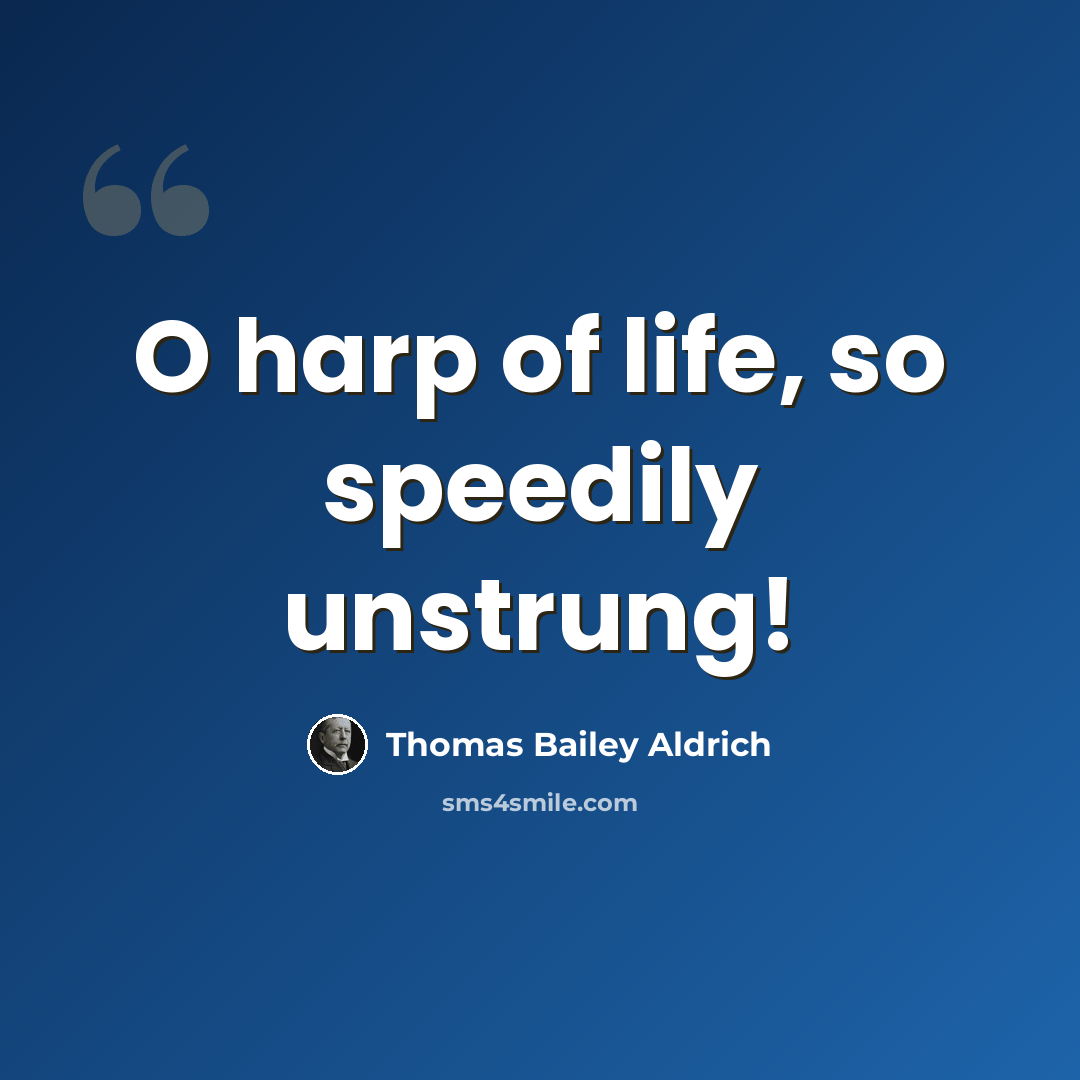 “O harp of life, so speedily unstrung!” quote by Thomas Bailey Aldrich