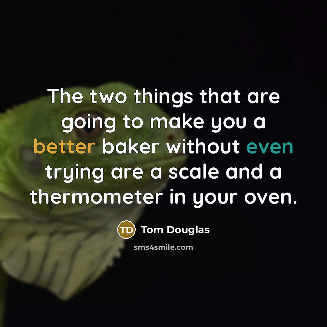 “The two things that are going to make you a better baker without even trying are a scale and a thermometer in your oven.” quote by Tom Douglas