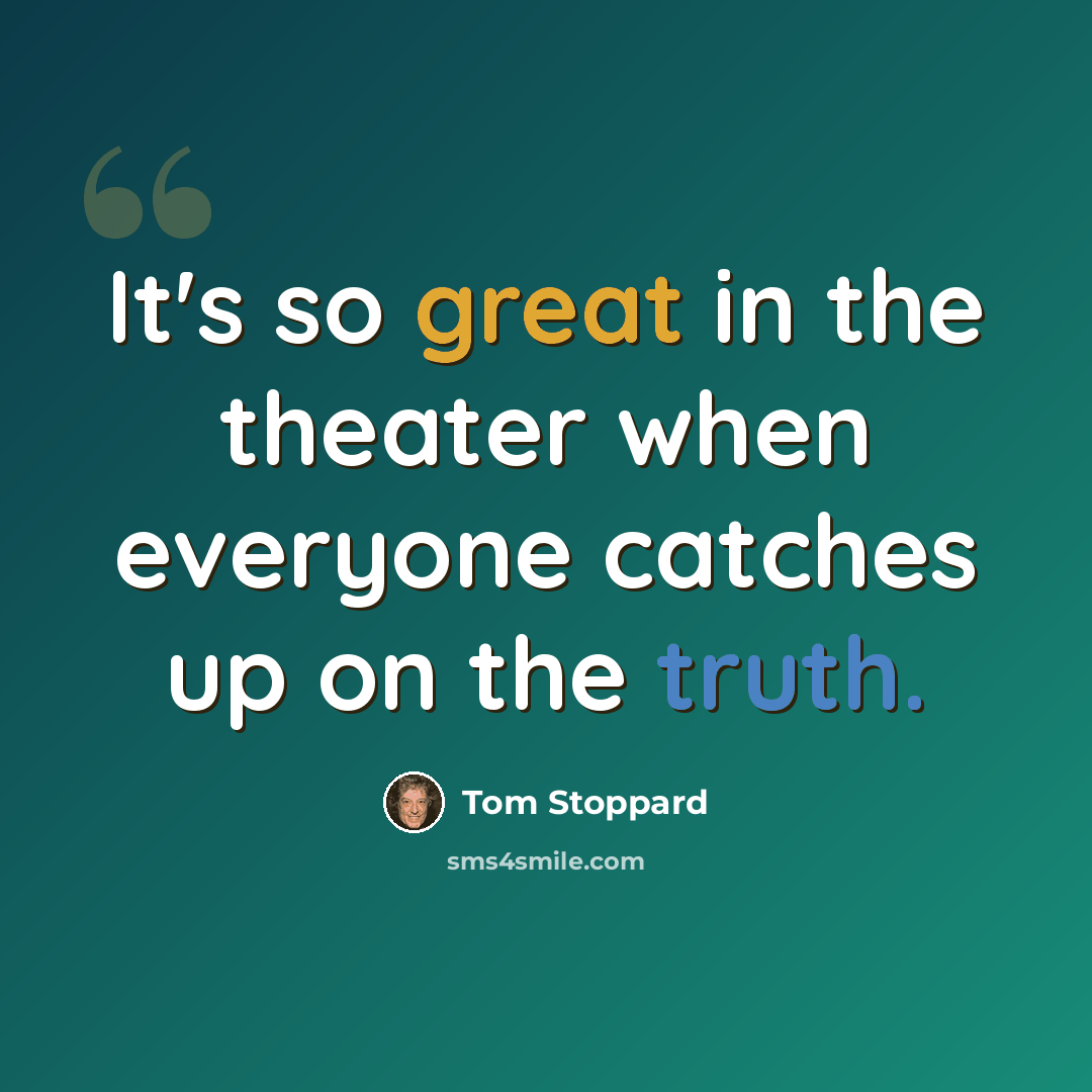 “It's so great in the theater when everyone catches up on the truth.” quote by Tom Stoppard