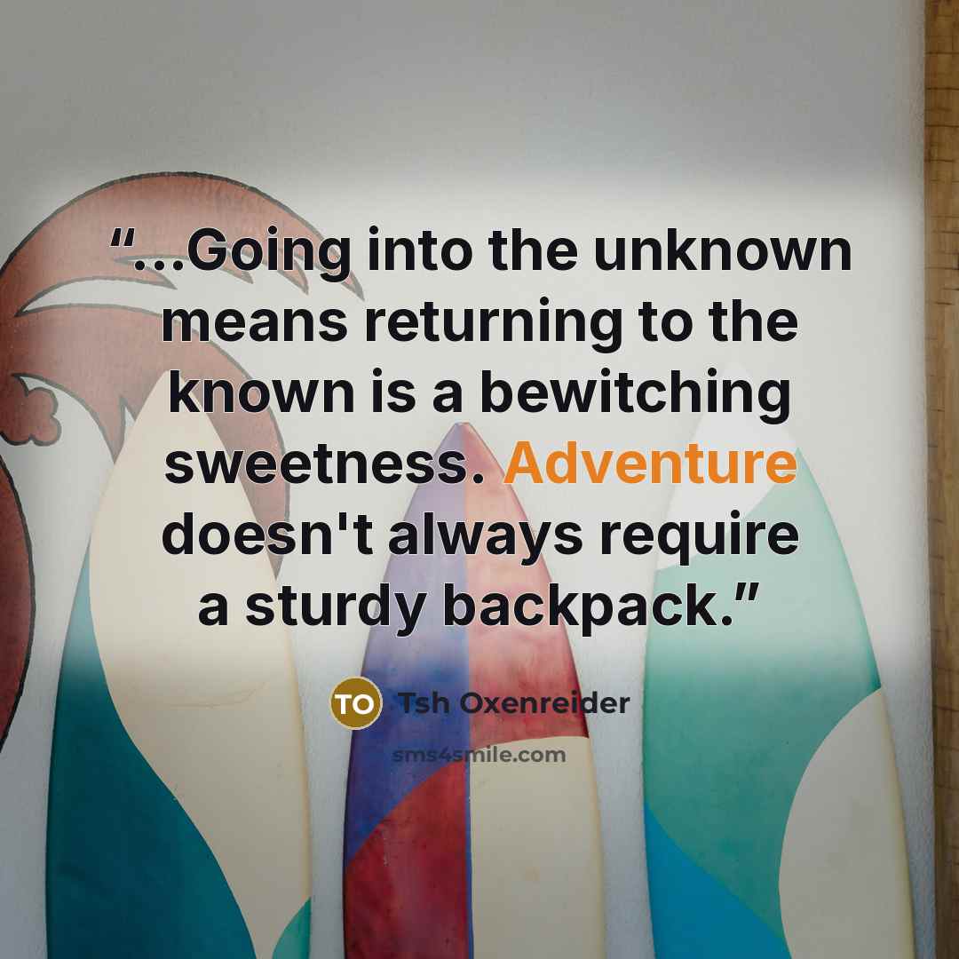 “...Going into the unknown means returning to the known is a bewitching sweetness. Adventure doesn't always require a sturdy backpack.” quote by Tsh Oxenreider