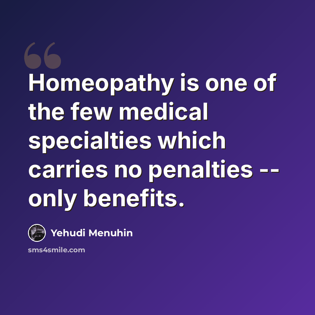“Homeopathy is one of the few medical specialties which carries no penalties -- only benefits.” quote by Yehudi Menuhin