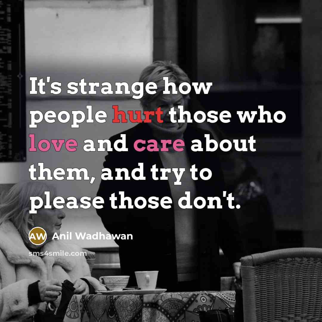 “It's strange how people hurt those who love and care about them, and try to please those don't.” quote by Anil Wadhawan
