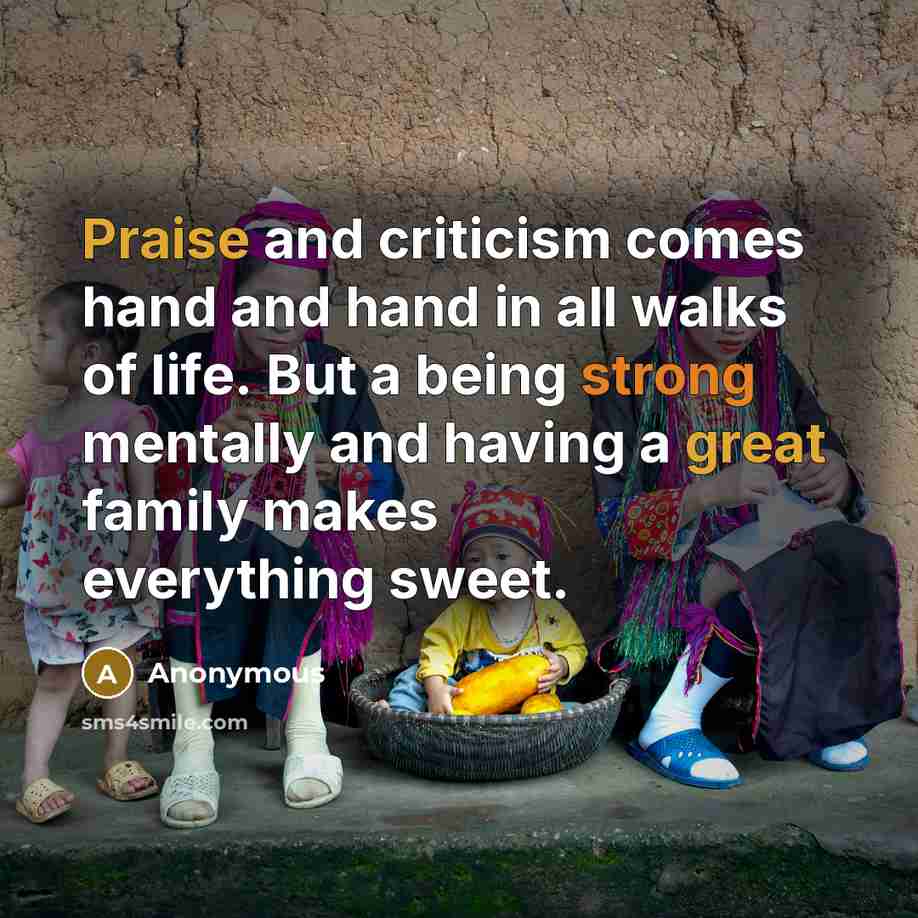 “Praise and criticism comes hand and hand in all walks of life. But a being strong mentally and having a great family makes everything sweet.” quote by Anonymous