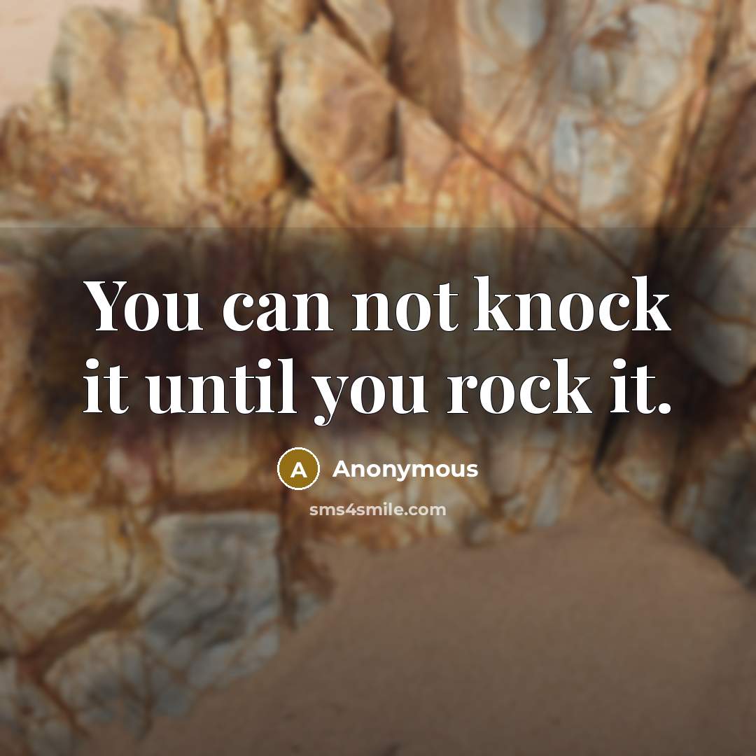 “You can not knock it until you rock it.” quote by Anonymous