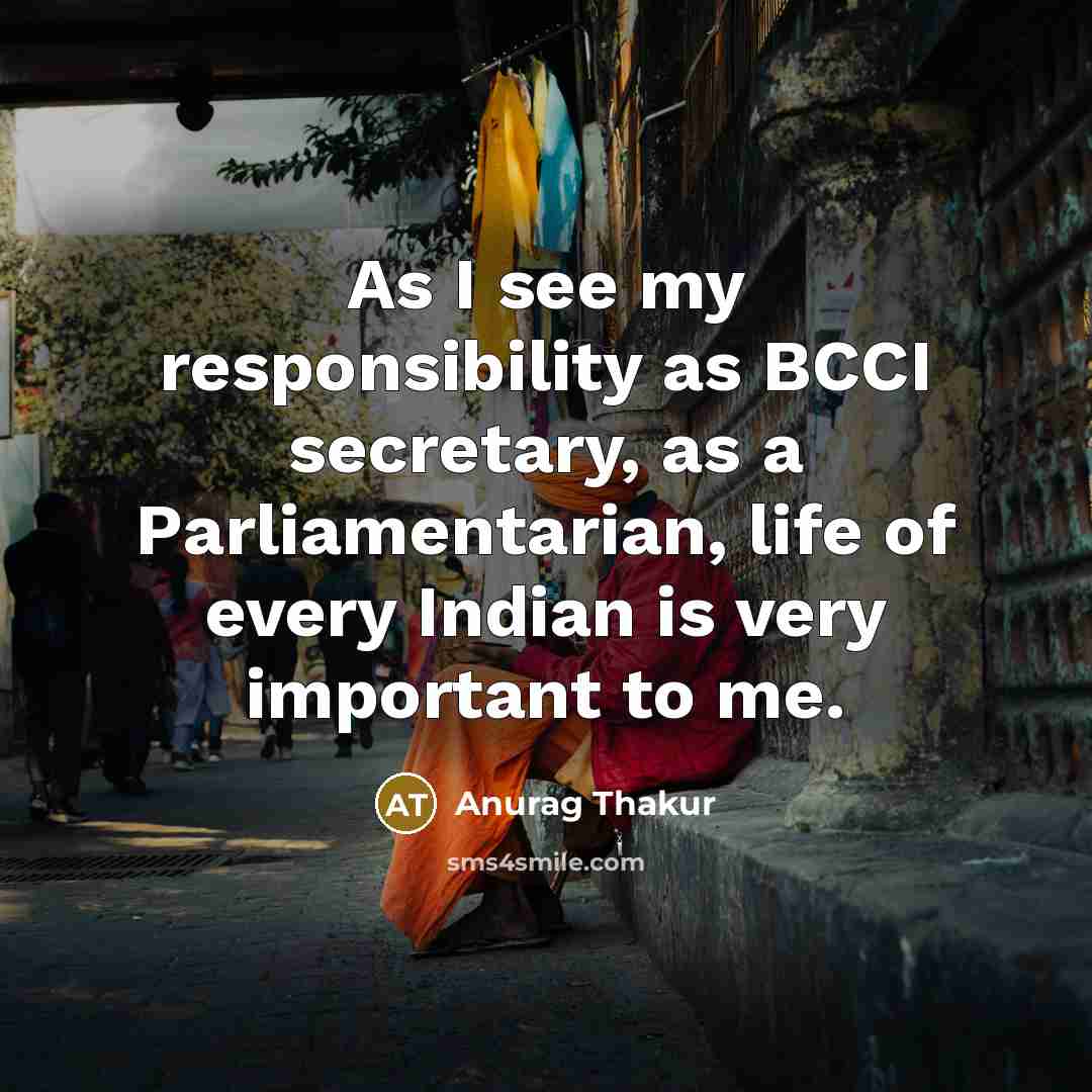“As I see my responsibility as BCCI secretary, as a Parliamentarian, life of every Indian is very important to me.” quote by Anurag Thakur