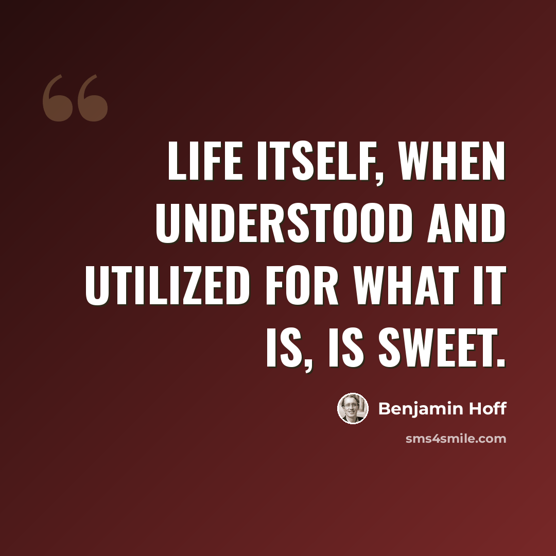 “Life itself, when understood and utilized for what it is, is sweet.” quote by Benjamin Hoff