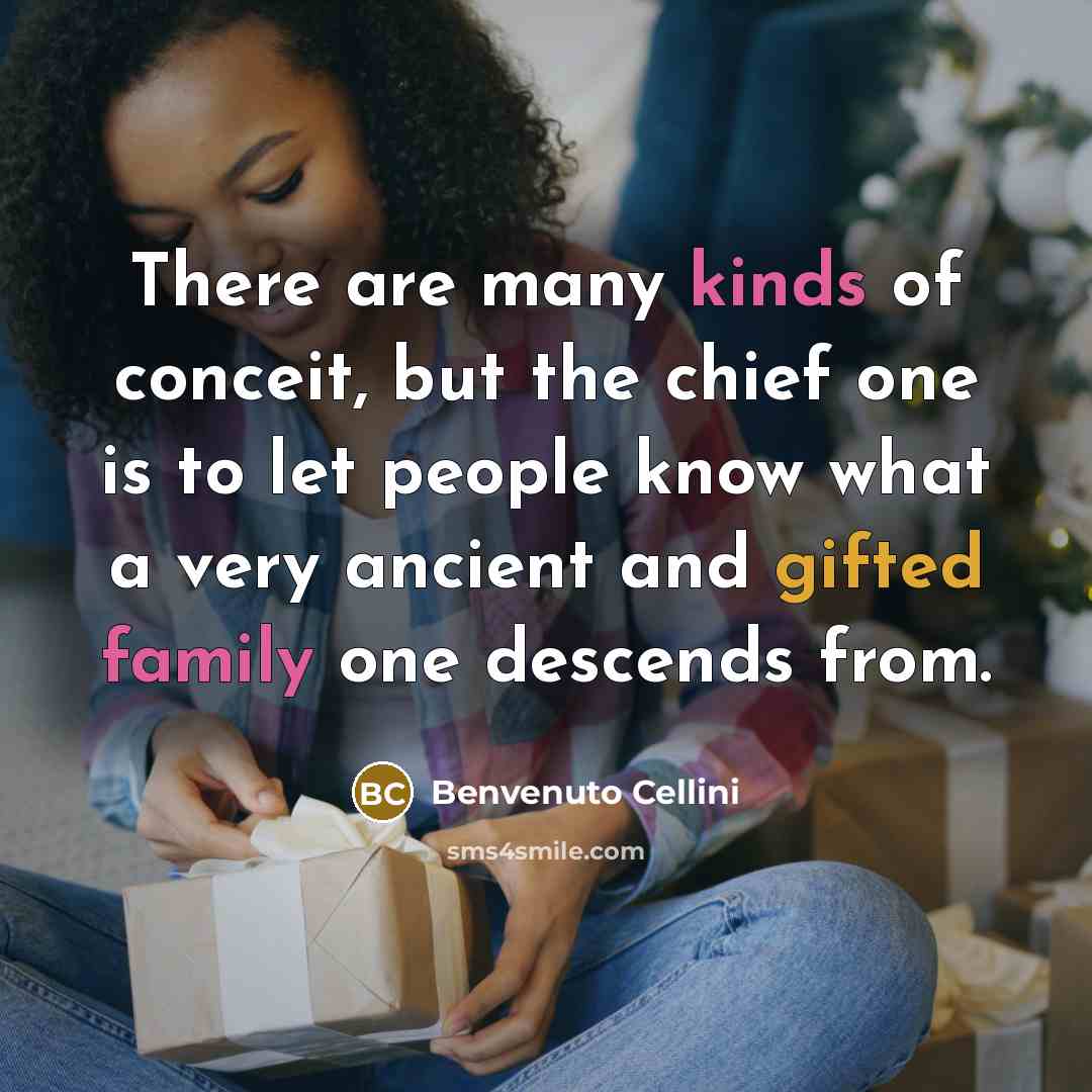 “There are many kinds of conceit, but the chief one is to let people know what a very ancient and gifted family one descends from.” quote by Benvenuto Cellini
