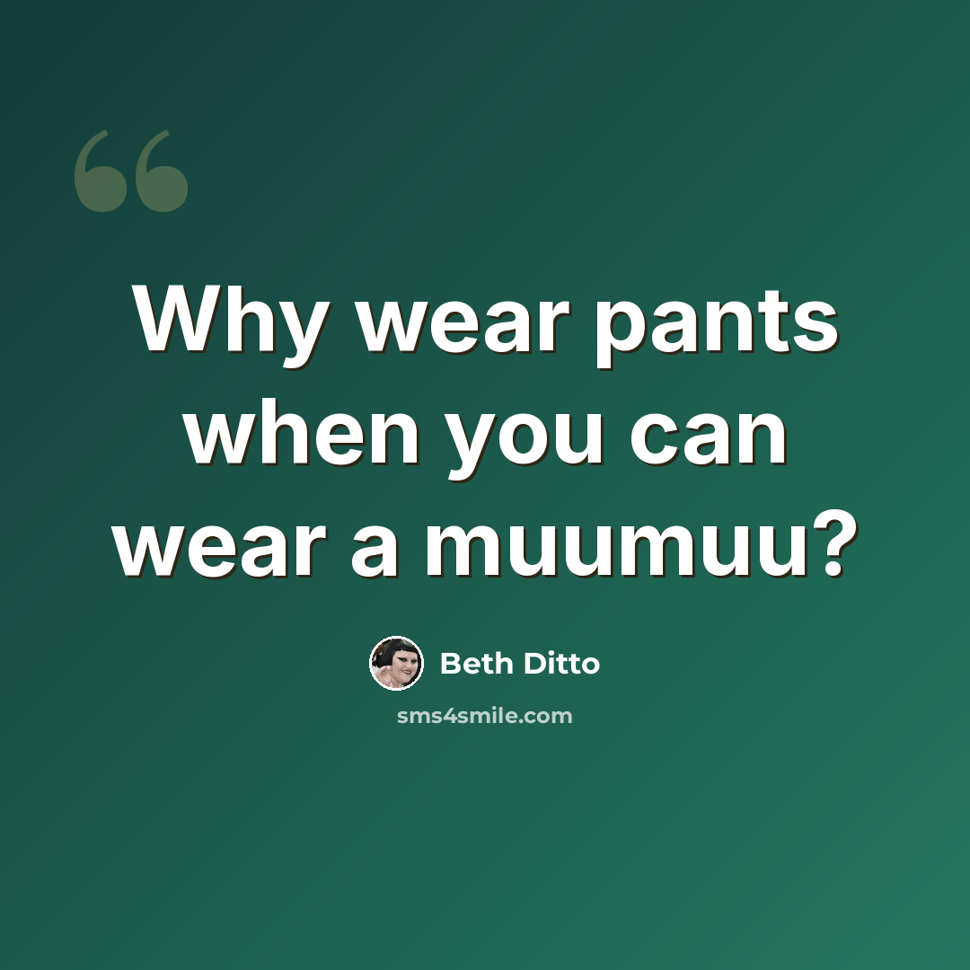 “Why wear pants when you can wear a muumuu?” quote by Beth Ditto