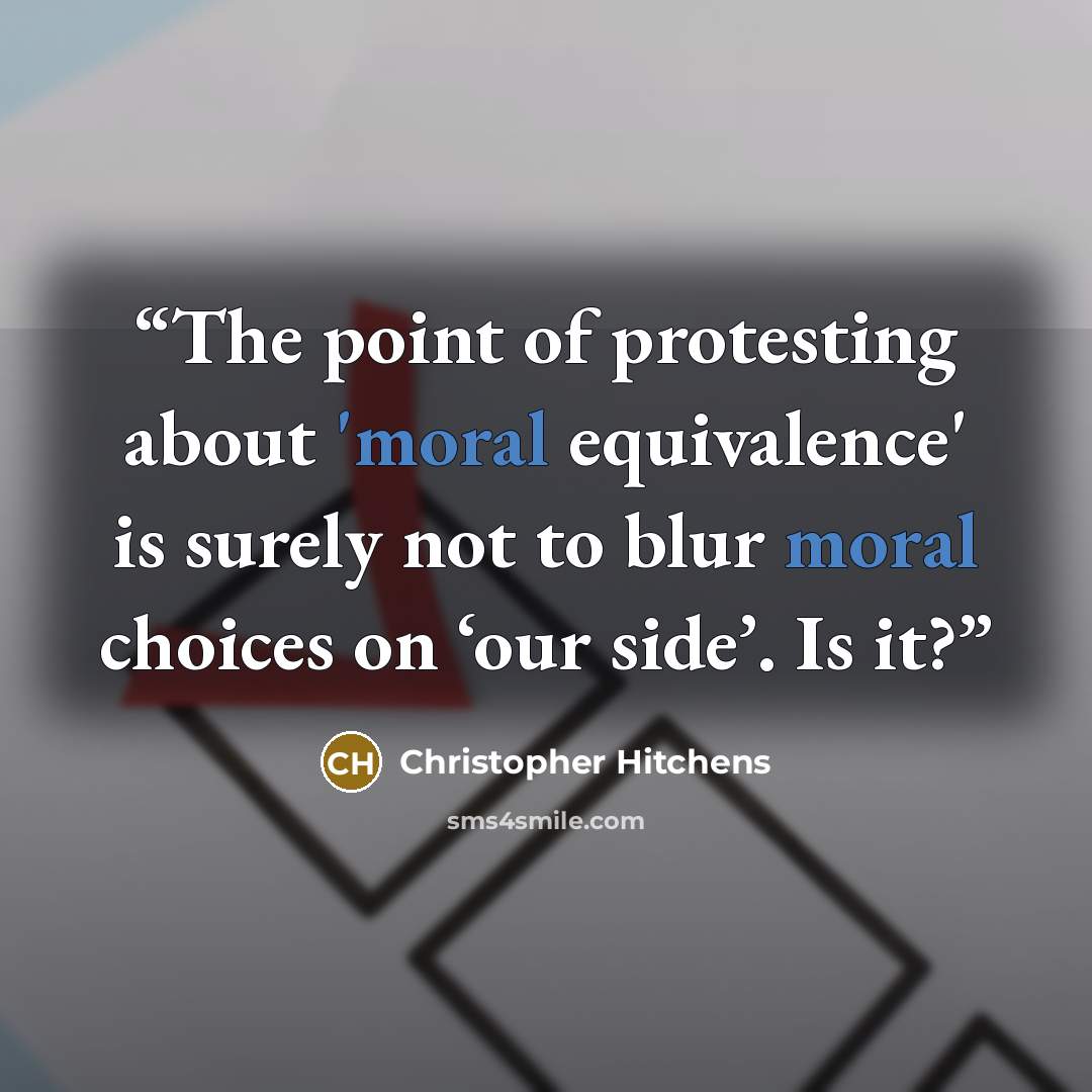 “The point of protesting about 'moral equivalence' is surely not to blur moral choices on ‘our side’. Is it?” quote by Christopher Hitchens