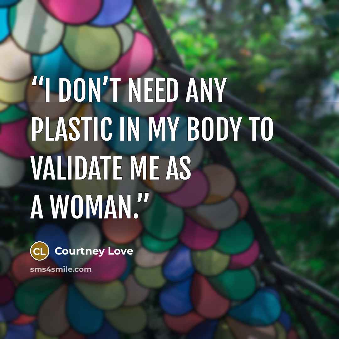 “I don’t need any plastic in my body to validate me as a woman.” quote by Courtney Love