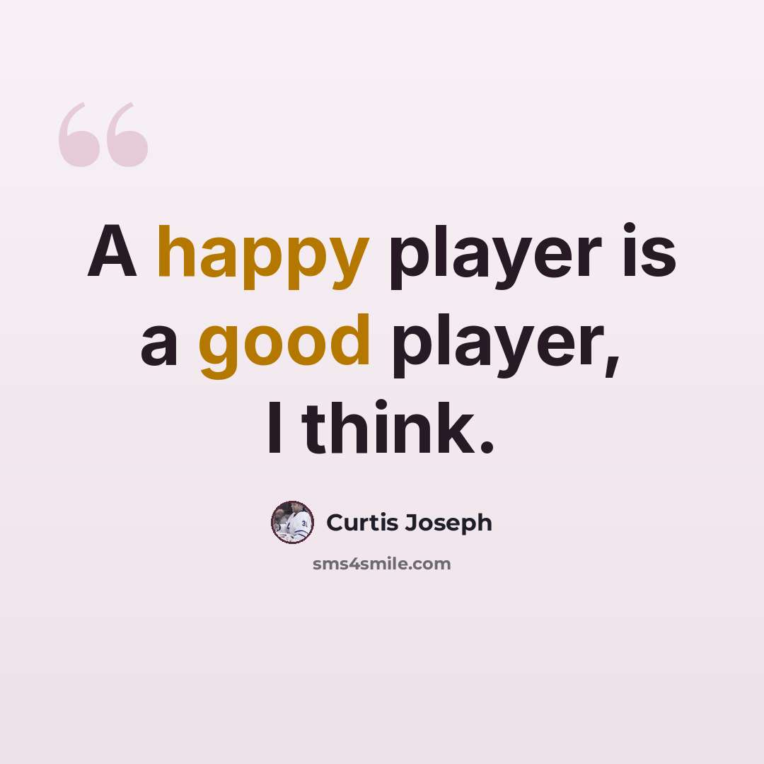 “A happy player is a good player, I think.” quote by Curtis Joseph